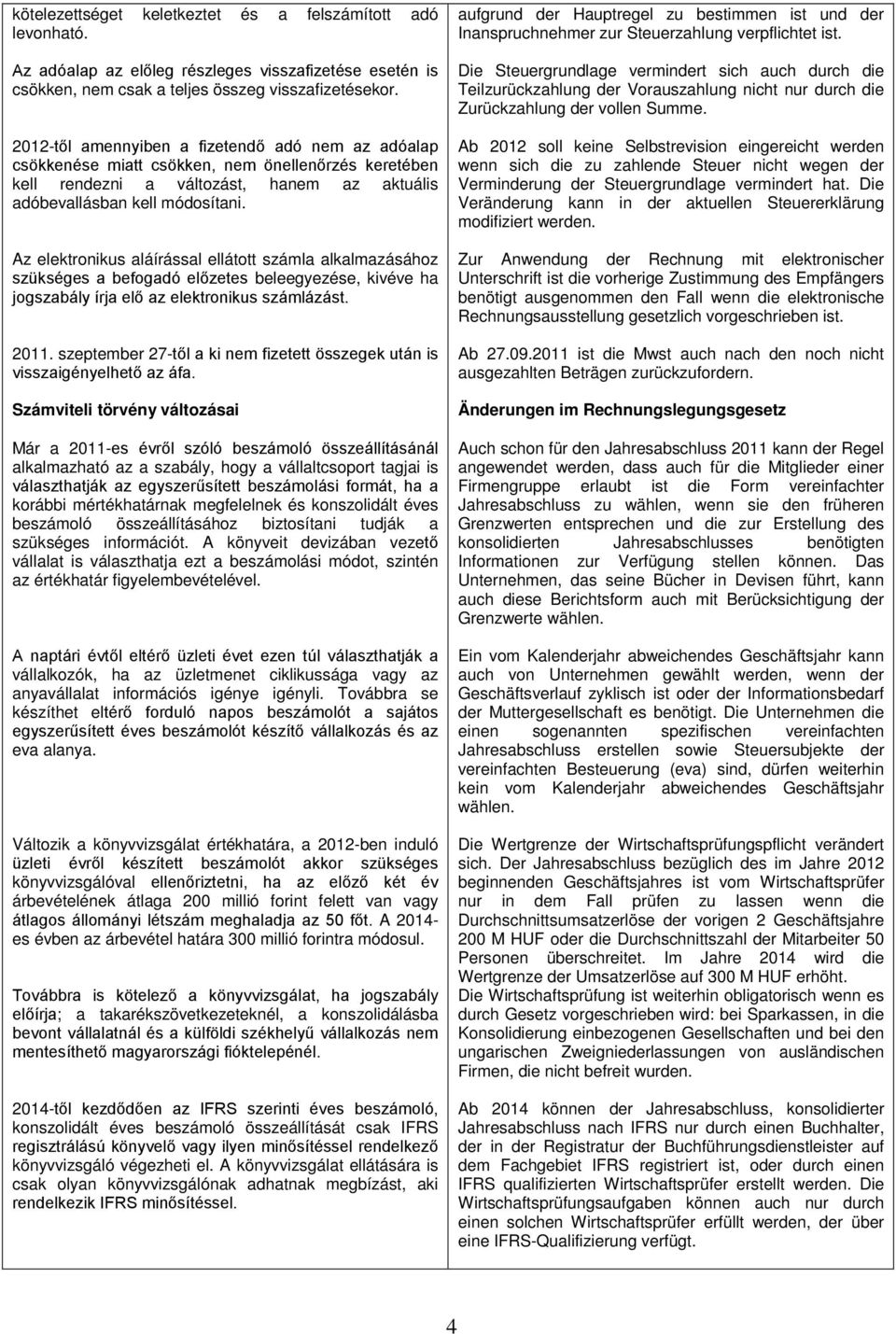 Az elektronikus aláírással ellátott számla alkalmazásához szükséges a befogadó előzetes beleegyezése, kivéve ha jogszabály írja elő az elektronikus számlázást. 2011.