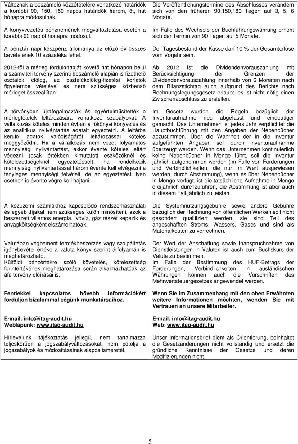 2012-től a mérleg fordulónapját követő hat hónapon belül a számviteli törvény szerinti beszámoló alapján is fizethető osztalék előleg, az osztalékelőleg-fizetési korlátok figyelembe vételével és nem
