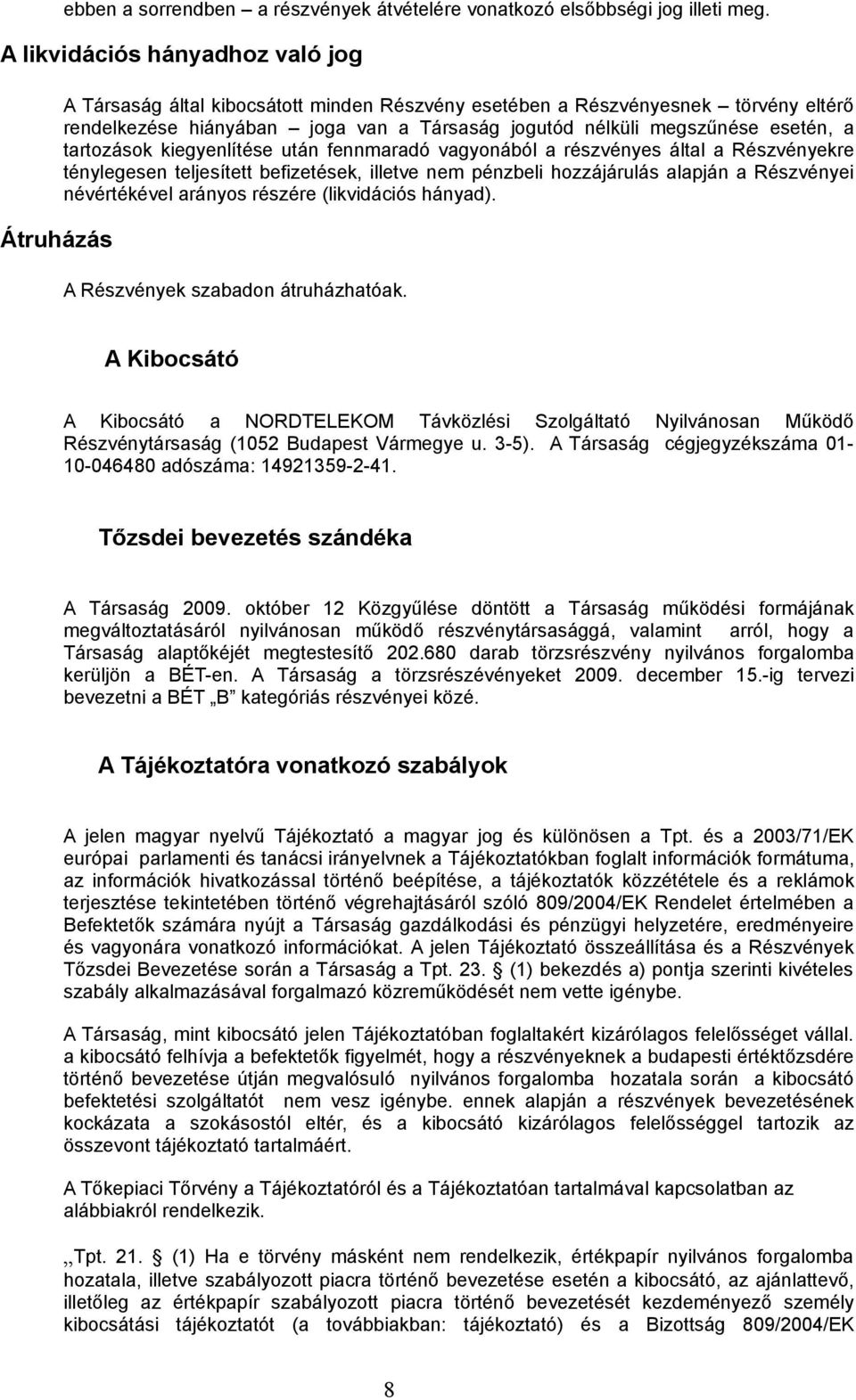 esetén, a tartozások kiegyenlítése után fennmaradó vagyonából a részvényes által a Részvényekre ténylegesen teljesített befizetések, illetve nem pénzbeli hozzájárulás alapján a Részvényei