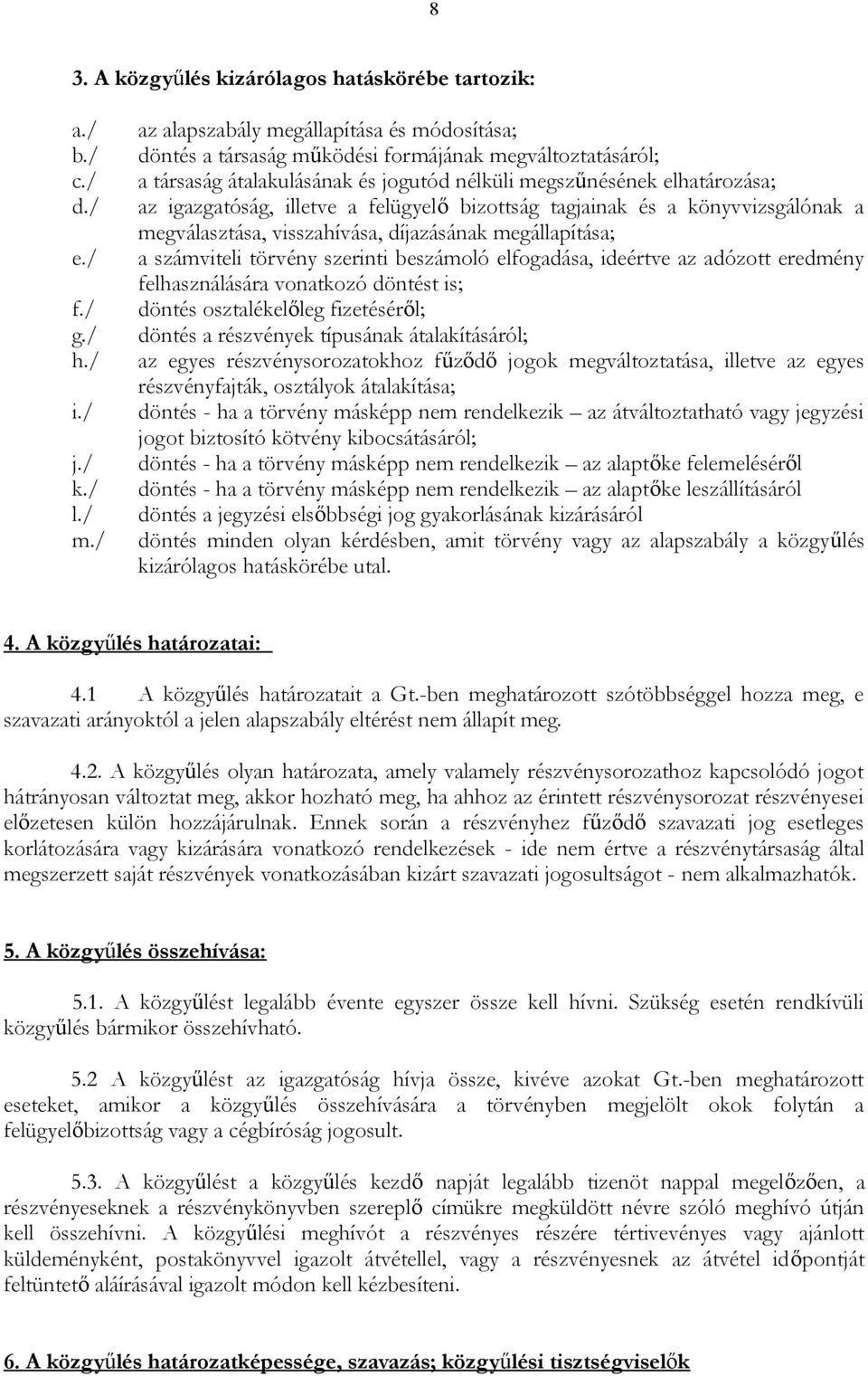 illetve a felügyelő bizottság tagjainak és a könyvvizsgálónak a megválasztása, visszahívása, díjazásának megállapítása; a számviteli törvény szerinti beszámoló elfogadása, ideértve az adózott