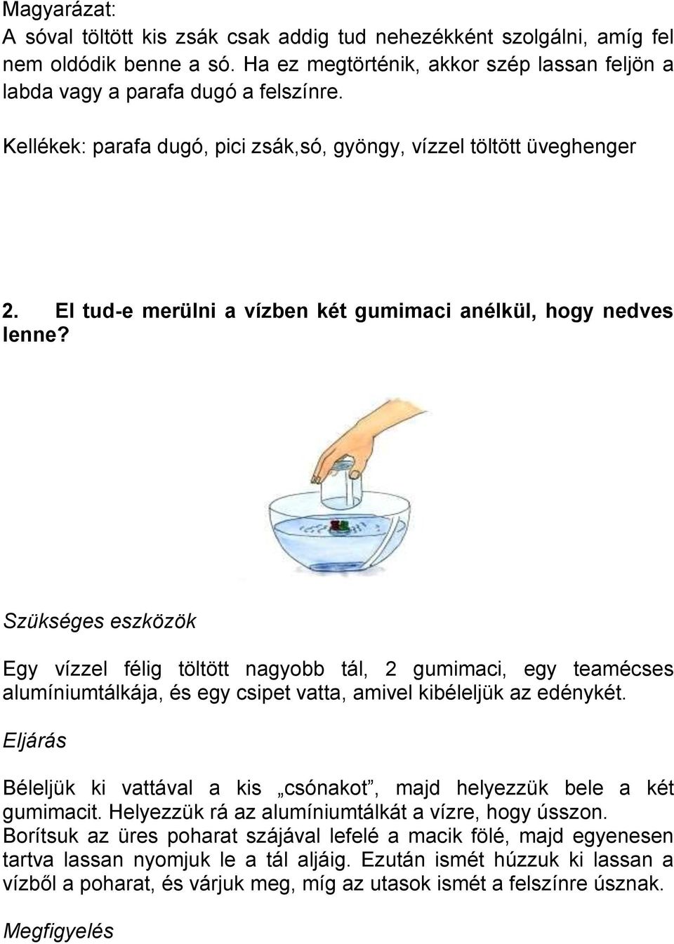 Szükséges eszközök Egy vízzel félig töltött nagyobb tál, 2 gumimaci, egy teamécses alumíniumtálkája, és egy csipet vatta, amivel kibéleljük az edénykét.