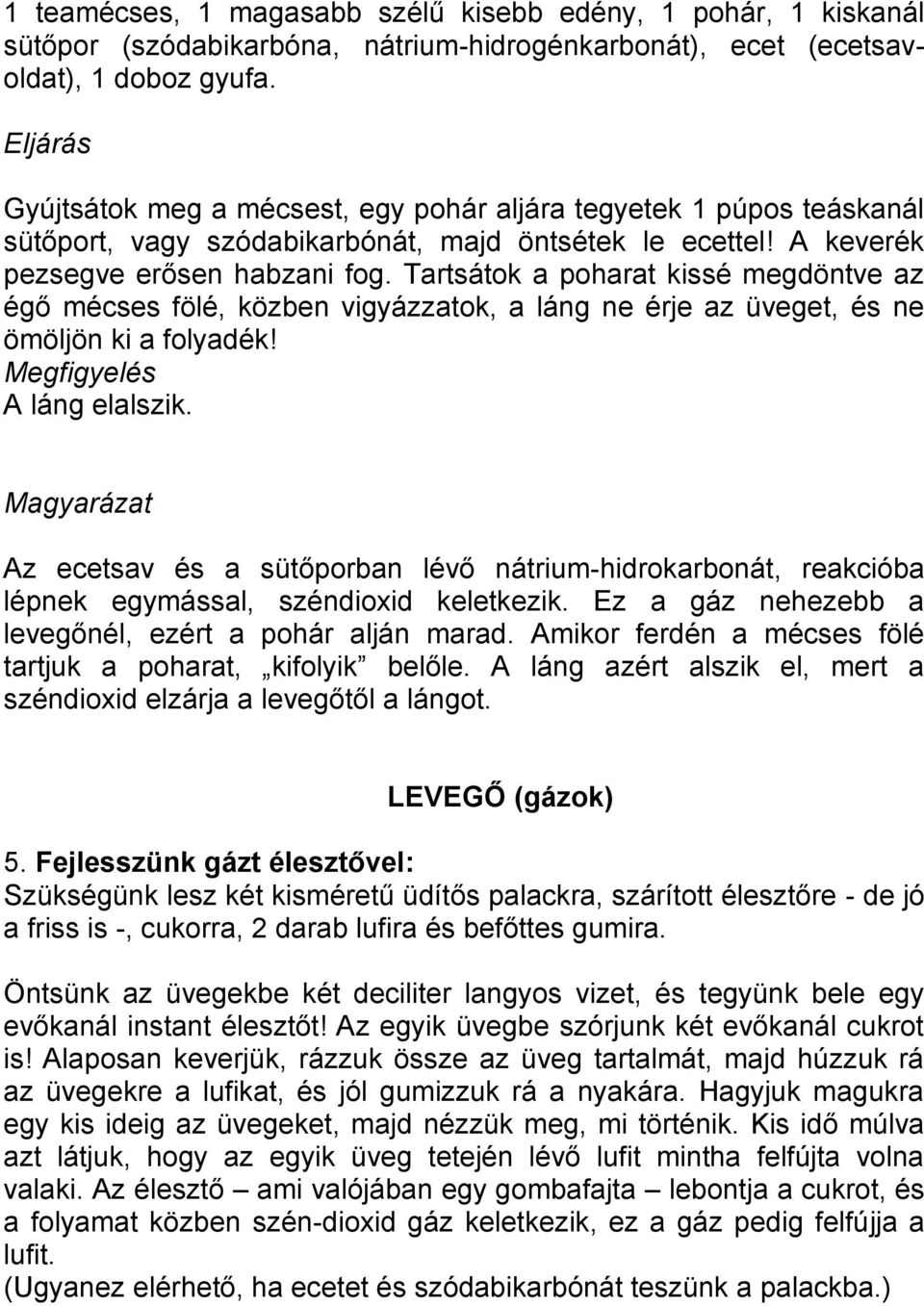 Tartsátok a poharat kissé megdöntve az égő mécses fölé, közben vigyázzatok, a láng ne érje az üveget, és ne ömöljön ki a folyadék! Megfigyelés A láng elalszik.