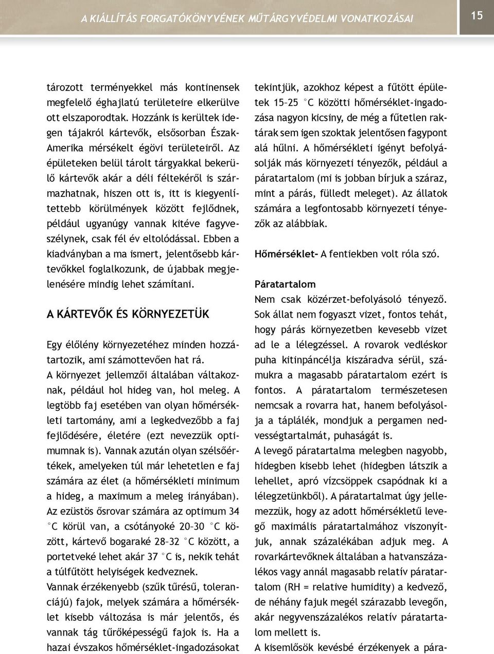 Az épületeken belül tárolt tárgyakkal bekerülő kártevők akár a déli féltekéről is származhatnak, hiszen ott is, itt is kiegyenlítettebb körülmények között fejlődnek, például ugyanúgy vannak kitéve