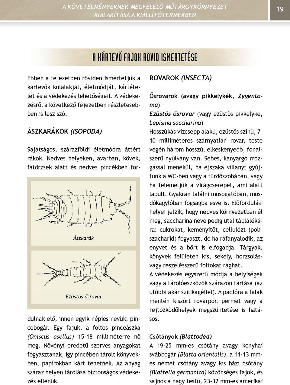 Nedves helyeken, avarban, kövek, fatörzsek alatt és nedves pincékben fordulnak elő, innen egyik népies nevük: pin- Ászkarák Ezüstös ősrovar cebogár.