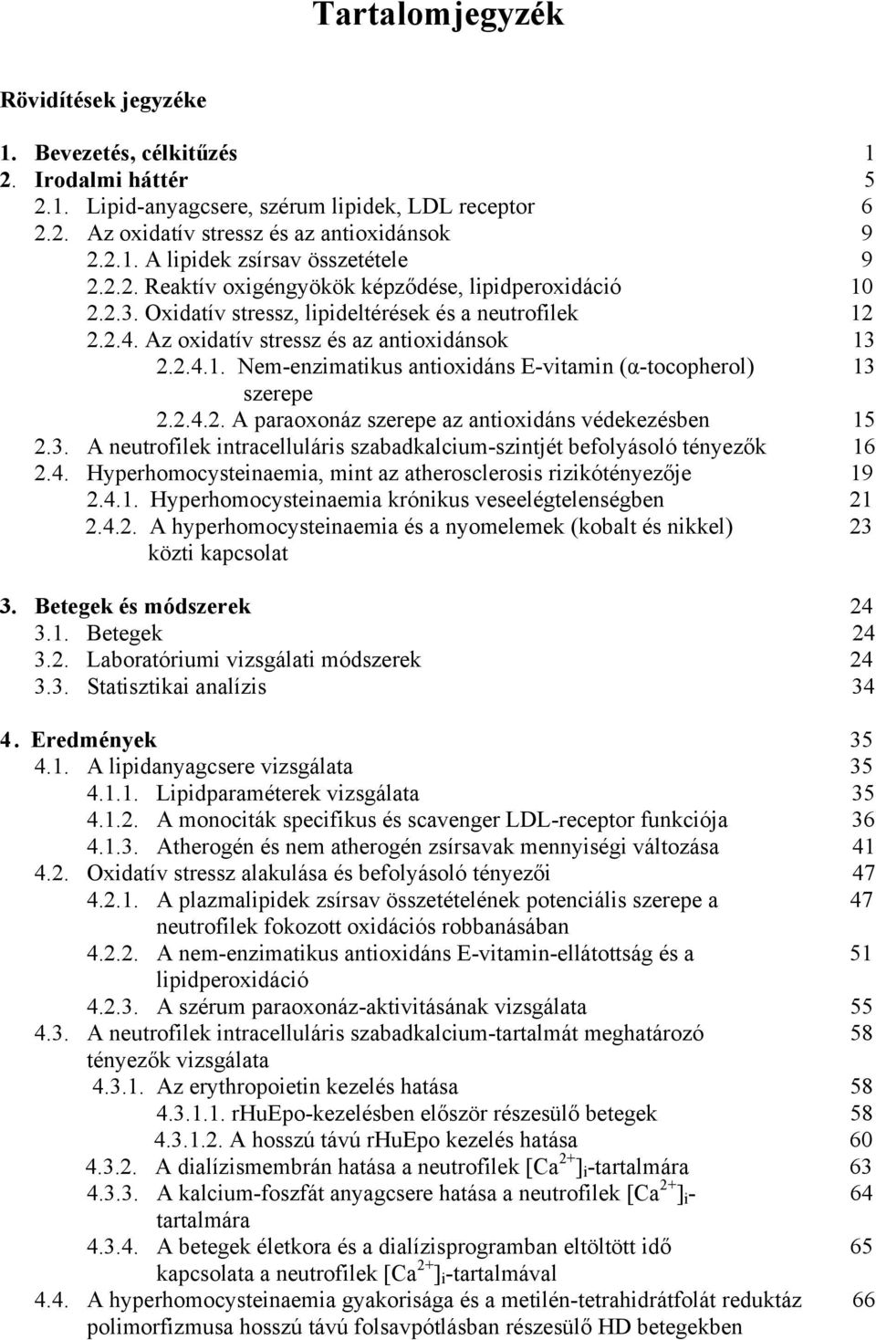 2.4.2. A paraoxonáz szerepe az antioxidáns védekezésben 15 2.3. A neutrofilek intracelluláris szabadkalcium-szintjét befolyásoló tényez k 16 2.4. Hyperhomocysteinaemia, mint az atherosclerosis rizikótényez je 19 2.