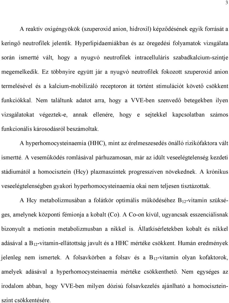 Ez többnyire együtt jár a nyugvó neutrofilek fokozott szuperoxid anion termelésével és a kalcium-mobilizáló receptoron át történt stimulációt követ csökkent funkciókkal.