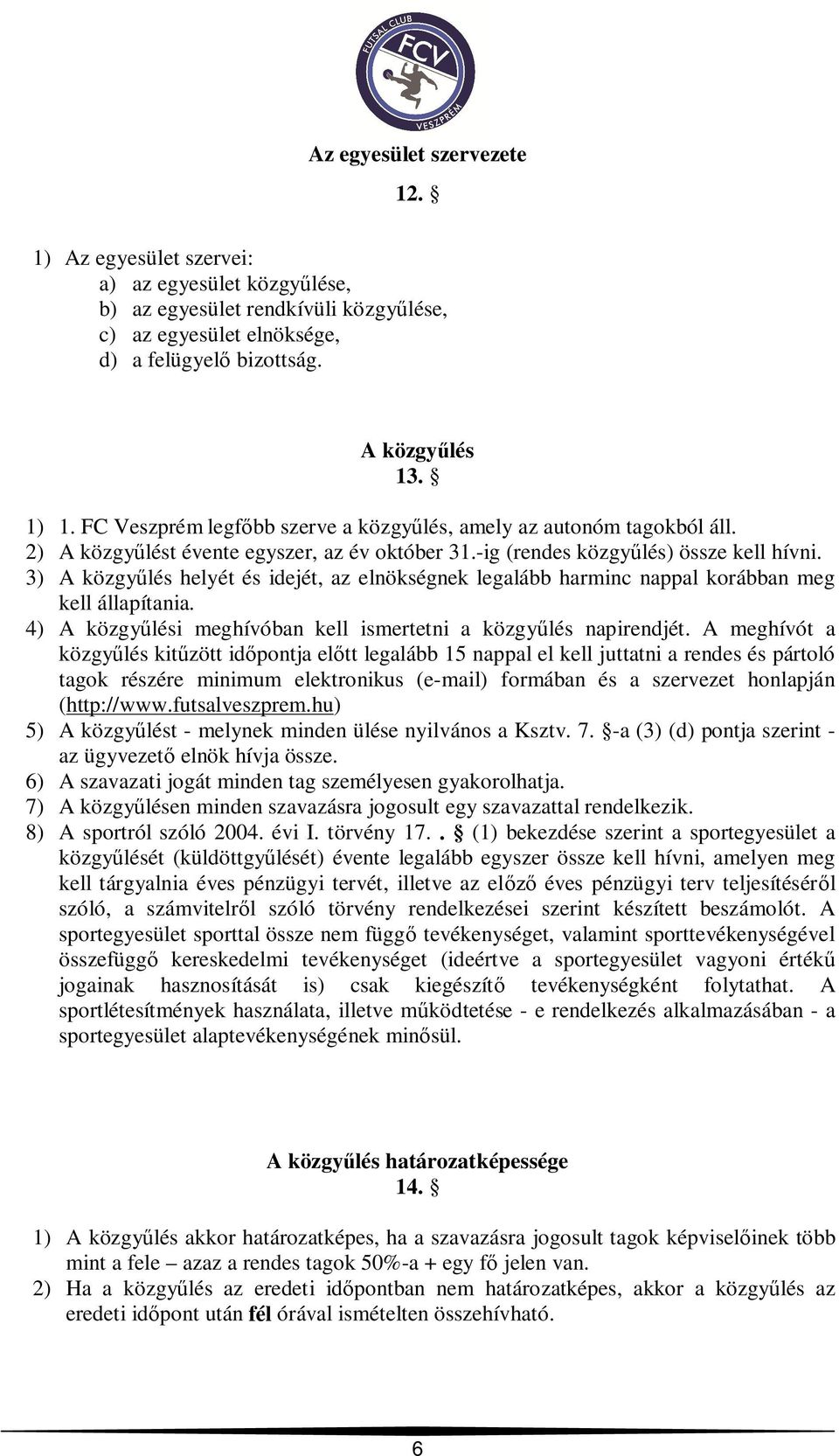 3) A közgy lés helyét és idejét, az elnökségnek legalább harminc nappal korábban meg kell állapítania. 4) A közgy lési meghívóban kell ismertetni a közgy lés napirendjét.