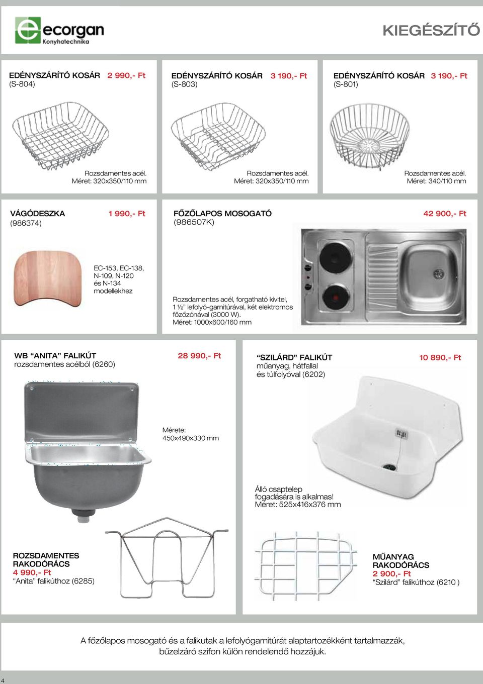 340/110 mm VÁGÓDESZKA (986374) 1 990,- Ft FÔZÔLAPOS MOSOGATÓ (986507K) 42 900,- Ft EC-153, EC-138, N-109, N-120 és N-134 modellekhez Rozsdamentes acél, forgatható kivitel, 1 ½ lefolyó-garnitúrával,