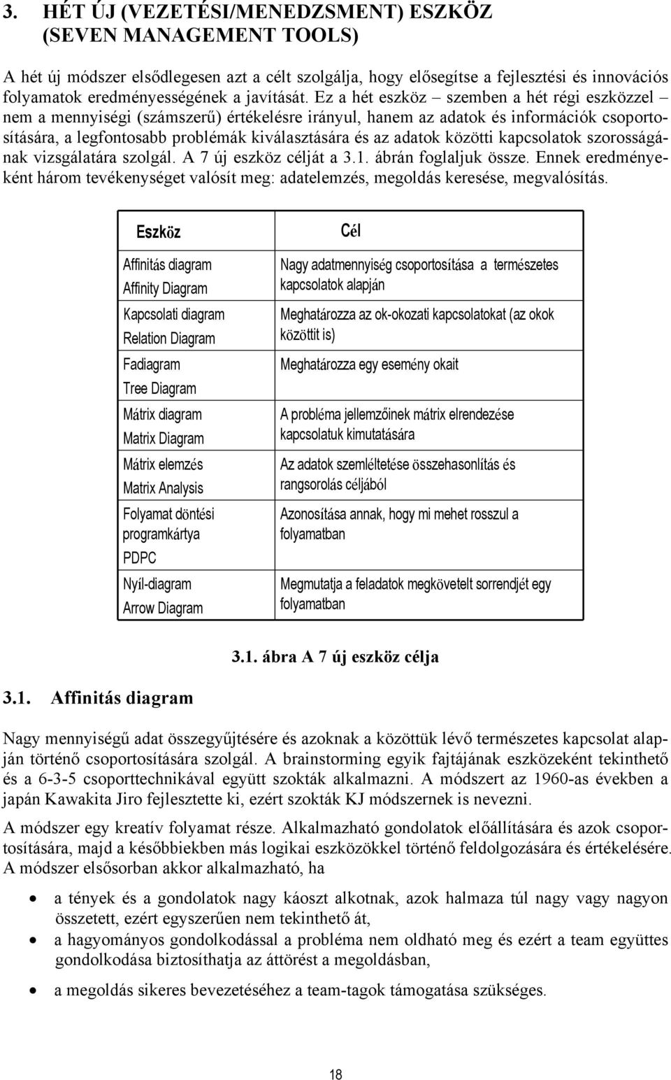 Ez a hét eszköz szemben a hét régi eszközzel nem a mennyiségi (számszerű) értékelésre irányul, hanem az adatok és információk csoportosítására, a legfontosabb problémák kiválasztására és az adatok