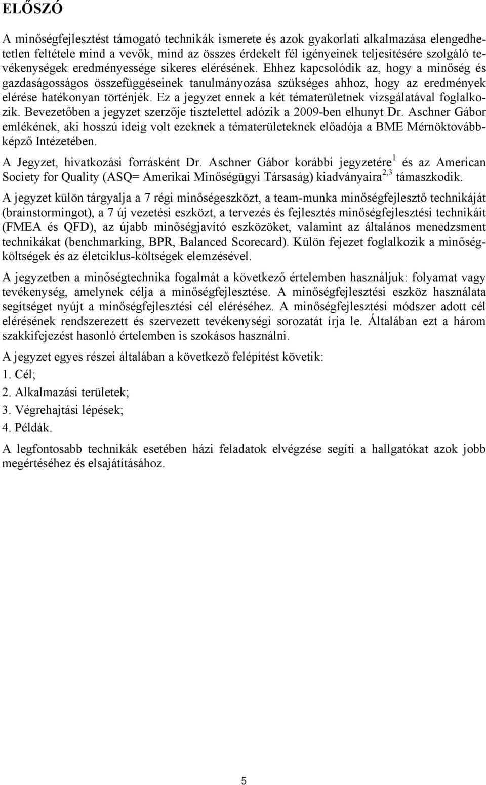 Ehhez kapcsolódik az, hogy a minőség és gazdaságosságos összefüggéseinek tanulmányozása szükséges ahhoz, hogy az eredmények elérése hatékonyan történjék.