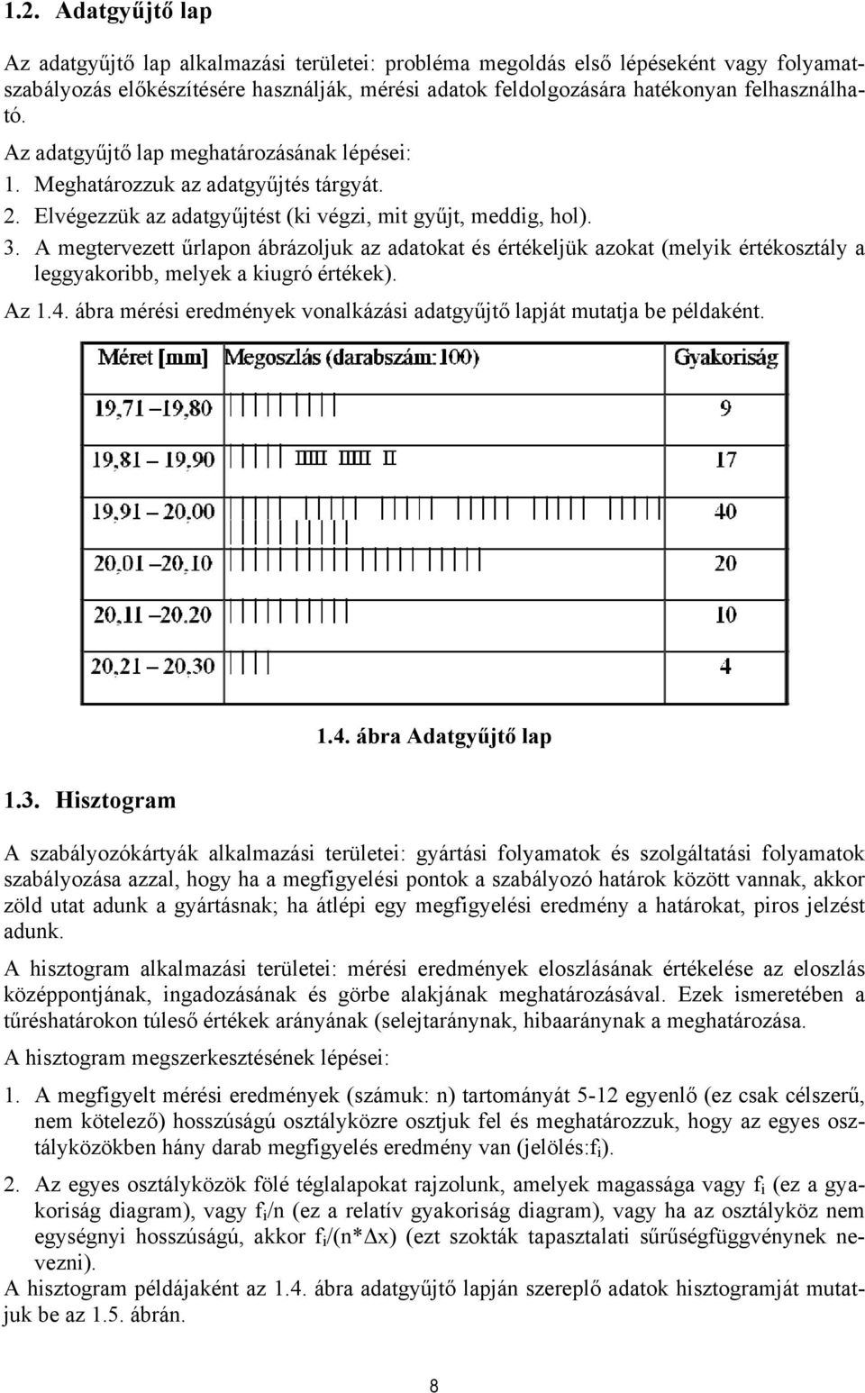 Az adatgyűjtő lap meghatározásának lépései: 1. Meghatározzuk az adatgyűjtés tárgyát. 2. Elvégezzük az adatgyűjtést (ki végzi, mit gyűjt, meddig, hol). 3.