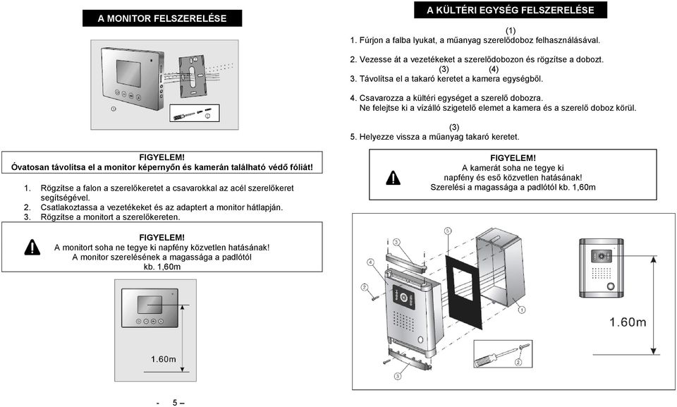 Helyezze vissza a műanyag takaró keretet. Óvatosan távolítsa el a monitor képernyőn és kamerán található védő fóliát! 1.
