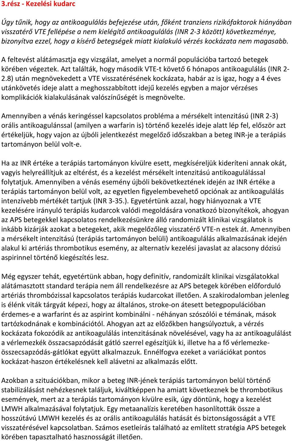 A feltevést alátámasztja egy vizsgálat, amelyet a normál populációba tartozó betegek körében végeztek. Azt találták, hogy második VTE-t követő 6 hónapos antikoagulálás (INR 2-2.