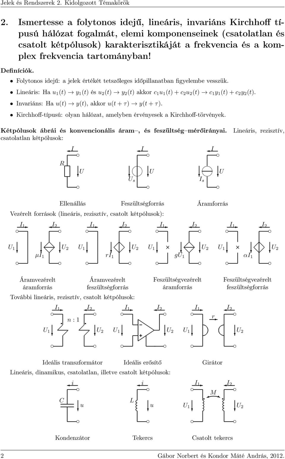 Lineáris: Ha u 1 (t) y 1 (t) és u 2 (t) y 2 (t) akkor c 1 u 1 (t)+c 2 u 2 (t) c 1 y 1 (t)+c 2 y 2 (t). Invariáns: Ha u(t) y(t), akkor u(t+τ) y(t+τ).