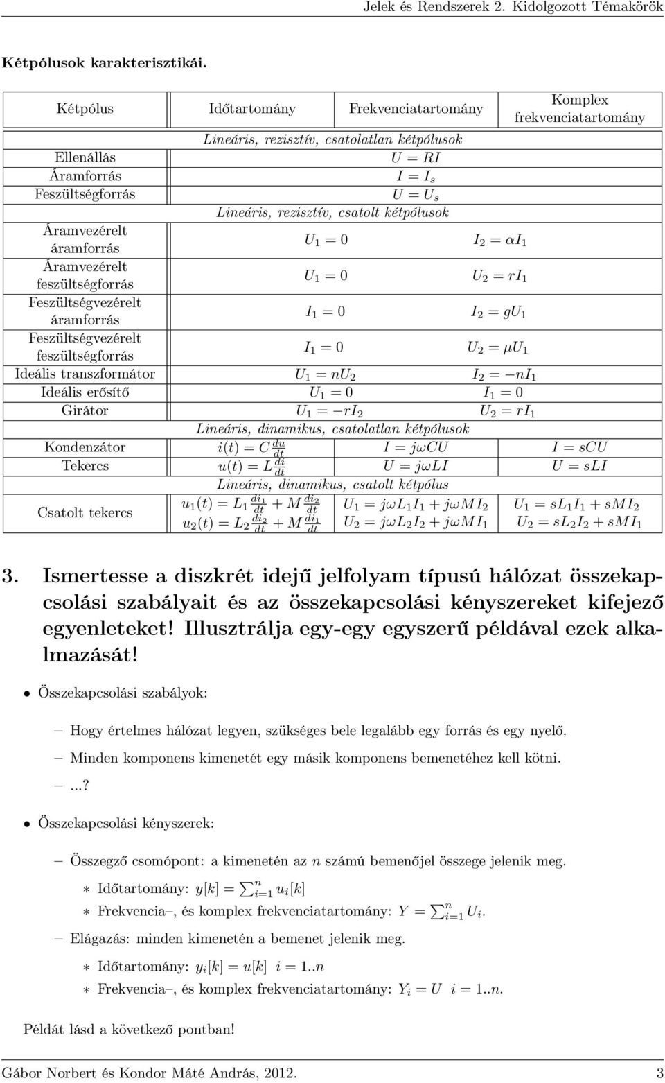 Lineáris, rezisztív, csatolt kétpólusok Áramvezérelt áramforrás U 1 = 0 I 2 = αi 1 Áramvezérelt feszültségforrás U 1 = 0 U 2 = ri 1 Feszültségvezérelt áramforrás I 1 = 0 I 2 = gu 1 Feszültségvezérelt