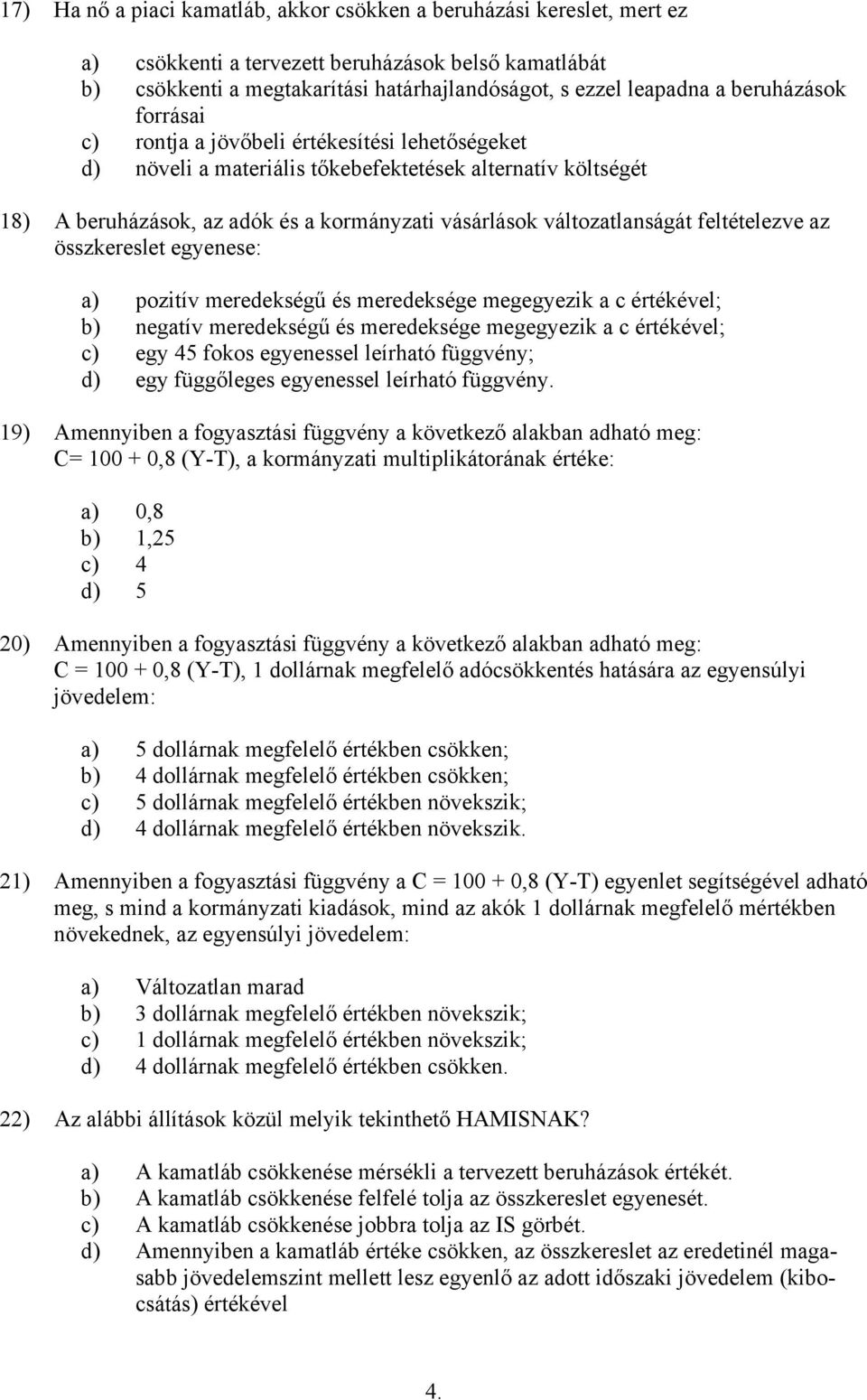 változatlanságát feltételezve az összkereslet egyenese: a) pozitív meredekségű és meredeksége megegyezik a c értékével; b) negatív meredekségű és meredeksége megegyezik a c értékével; c) egy 45 fokos