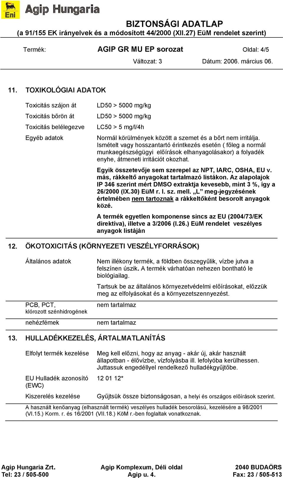 irritálja. Ismételt vagy hosszantartó érintkezés esetén ( főleg a normál munkaegészségügyi előírások elhanyagolásakor) a folyadék enyhe, átmeneti irritációt okozhat.