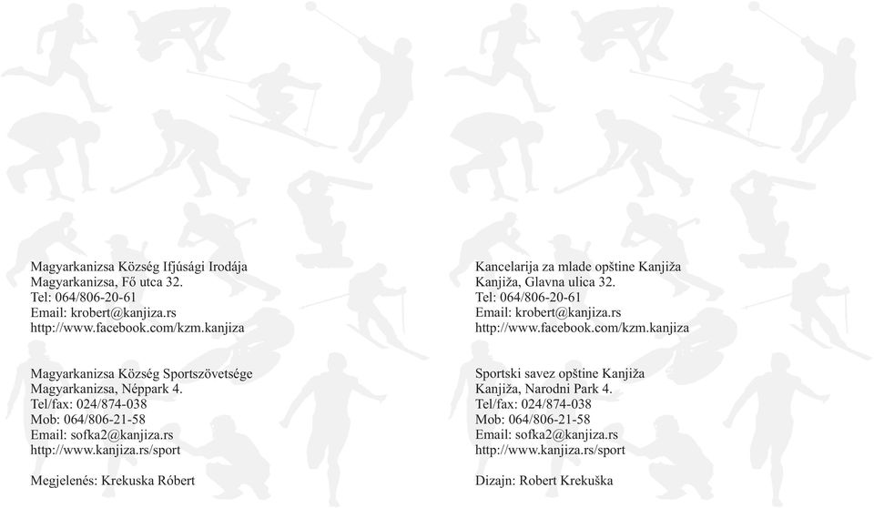 kanjiza Magyarkanizsa Község Sportszövetsége Magyarkanizsa, Néppark 4. Tel/fax: 024/874-038 Mob: 064/806-21-58 Email: sofka2@kanjiza.rs http://www.kanjiza.rs/sport Megjelenés: Krekuska Róbert Sportski savez opštine Kanjiža Kanjiža, Narodni Park 4.