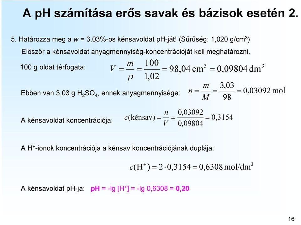 100 g oldat térfogata: V m 100 98,04 cm 1,0 Ebben van,0 g H SO 4, ennek anyagmennyisége: n M m 0,09804 dm,0 98 n 0,009 A