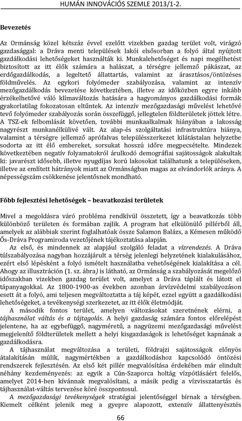 Munkalehetőséget és napi megélhetést biztosított az itt élők számára a halászat, a térségre jellemző pákászat, az erdőgazdálkodás, a legeltető állattartás, valamint az árasztásos/öntözéses