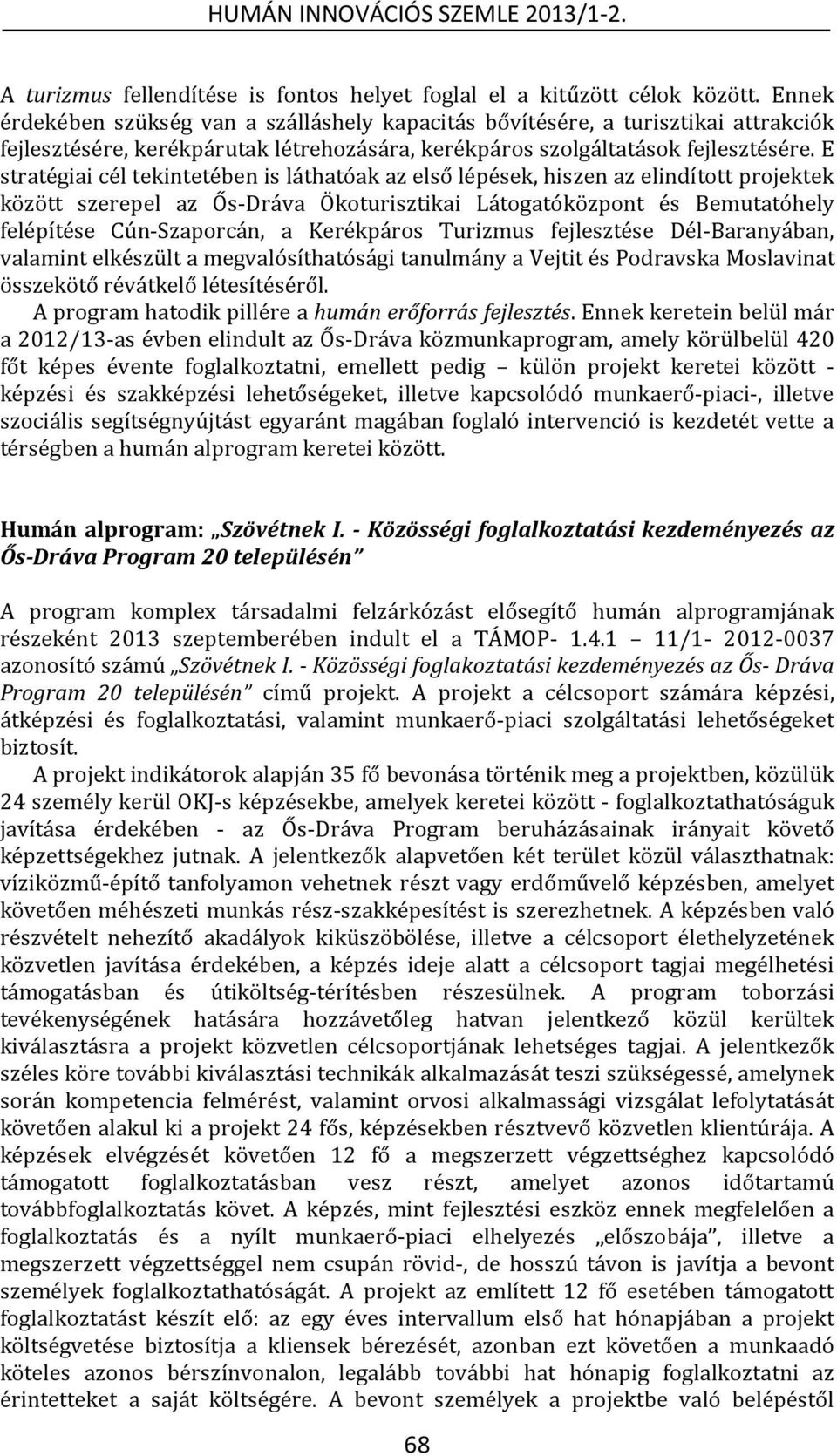 E stratégiai cél tekintetében is láthatóak az első lépések, hiszen az elindított projektek között szerepel az Ős-Dráva Ökoturisztikai Látogatóközpont és Bemutatóhely felépítése Cún-Szaporcán, a