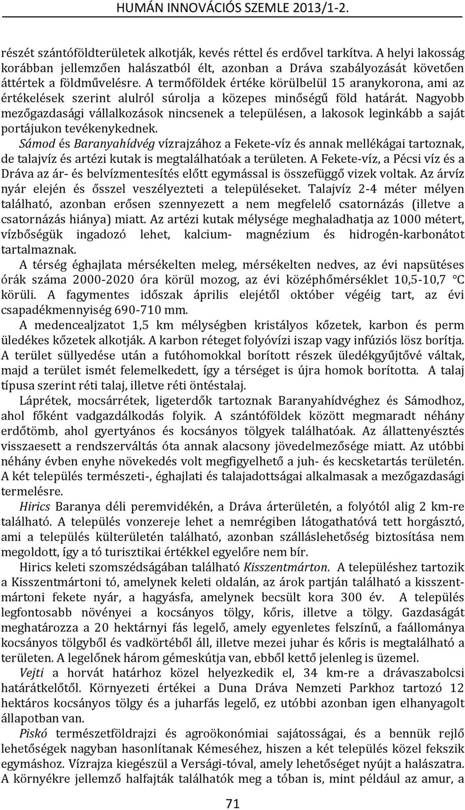 Nagyobb mezőgazdasági vállalkozások nincsenek a településen, a lakosok leginkább a saját portájukon tevékenykednek.