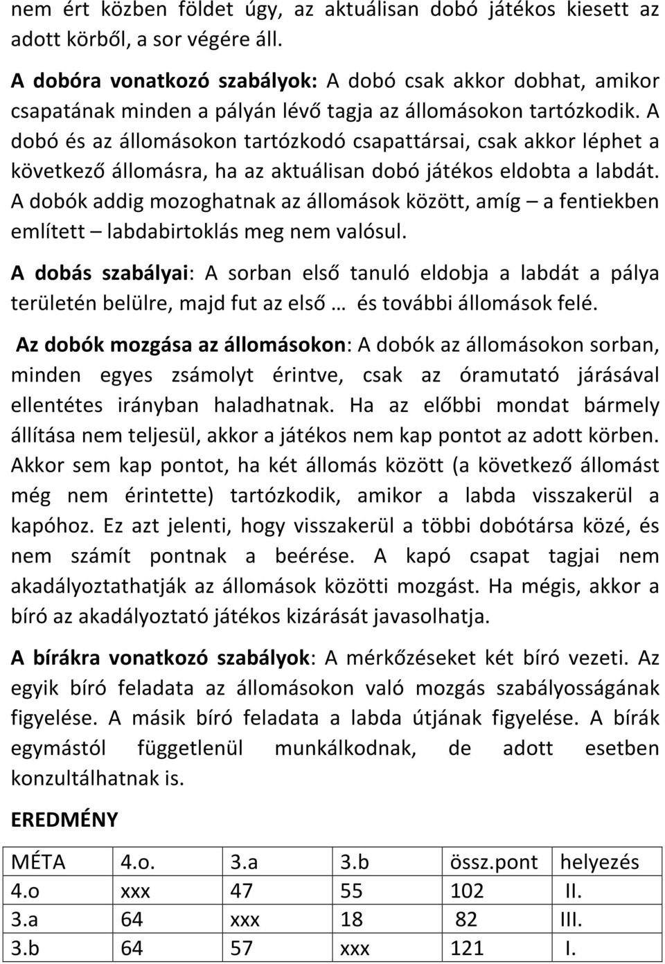 A dobó és az állomásokon tartózkodó csapattársai, csak akkor léphet a következő állomásra, ha az aktuálisan dobó játékos eldobta a labdát.