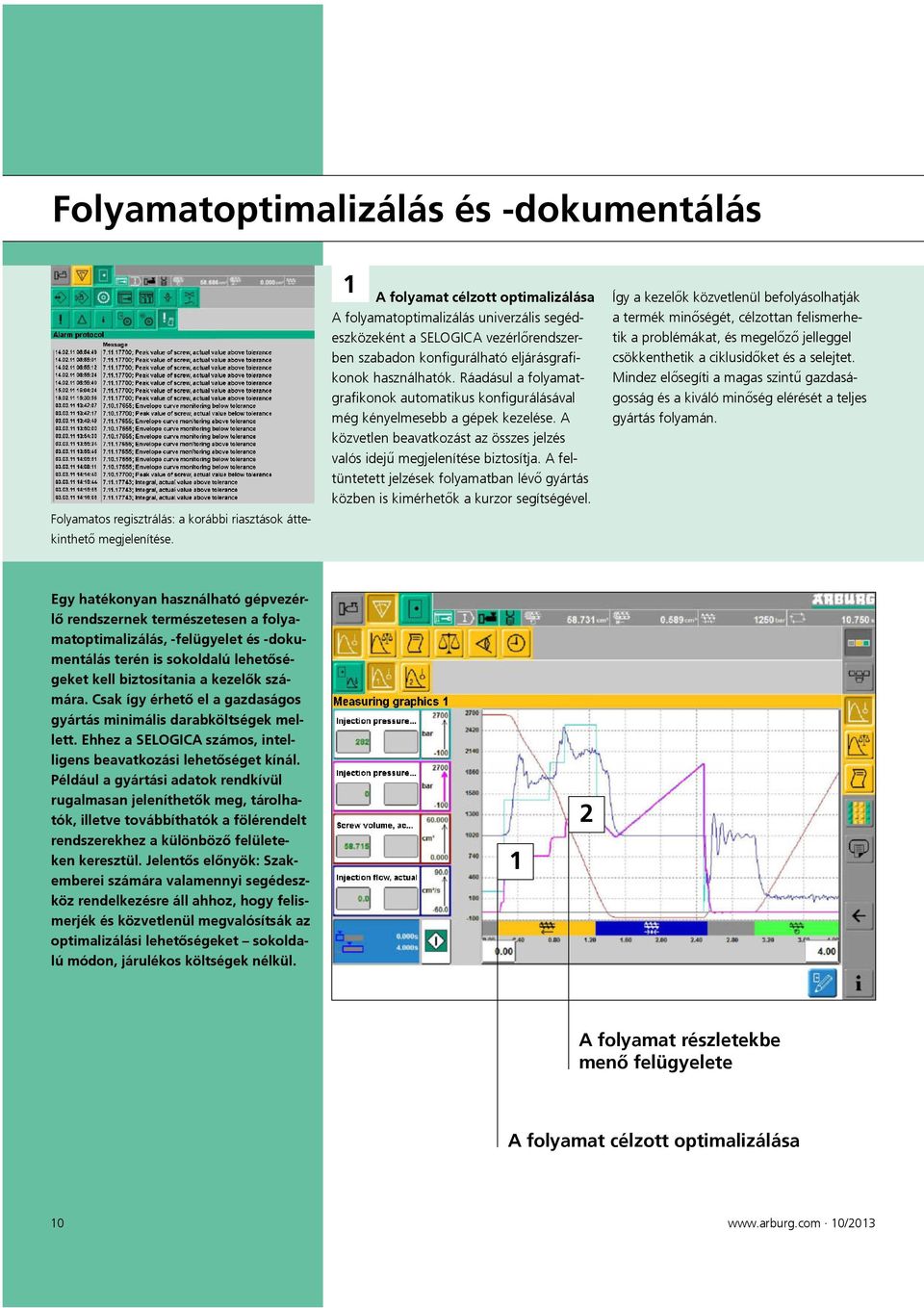 Ráadásul a folyamatgrafikonok automatikus konfigurálásával még kényelmesebb a gépek kezelése. A közvetlen beavatkozást az összes jelzés valós idejű megjelenítése biztosítja.