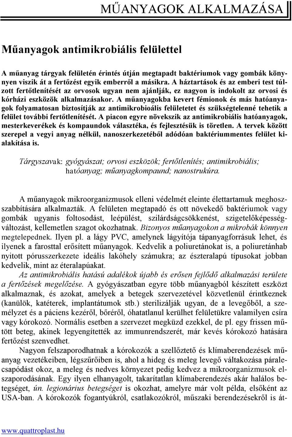 A műanyagokba kevert fémionok és más hatóanyagok folyamatosan biztosítják az antimikrobioális felületetet és szükségtelenné tehetik a felület további fertőtlenítését.