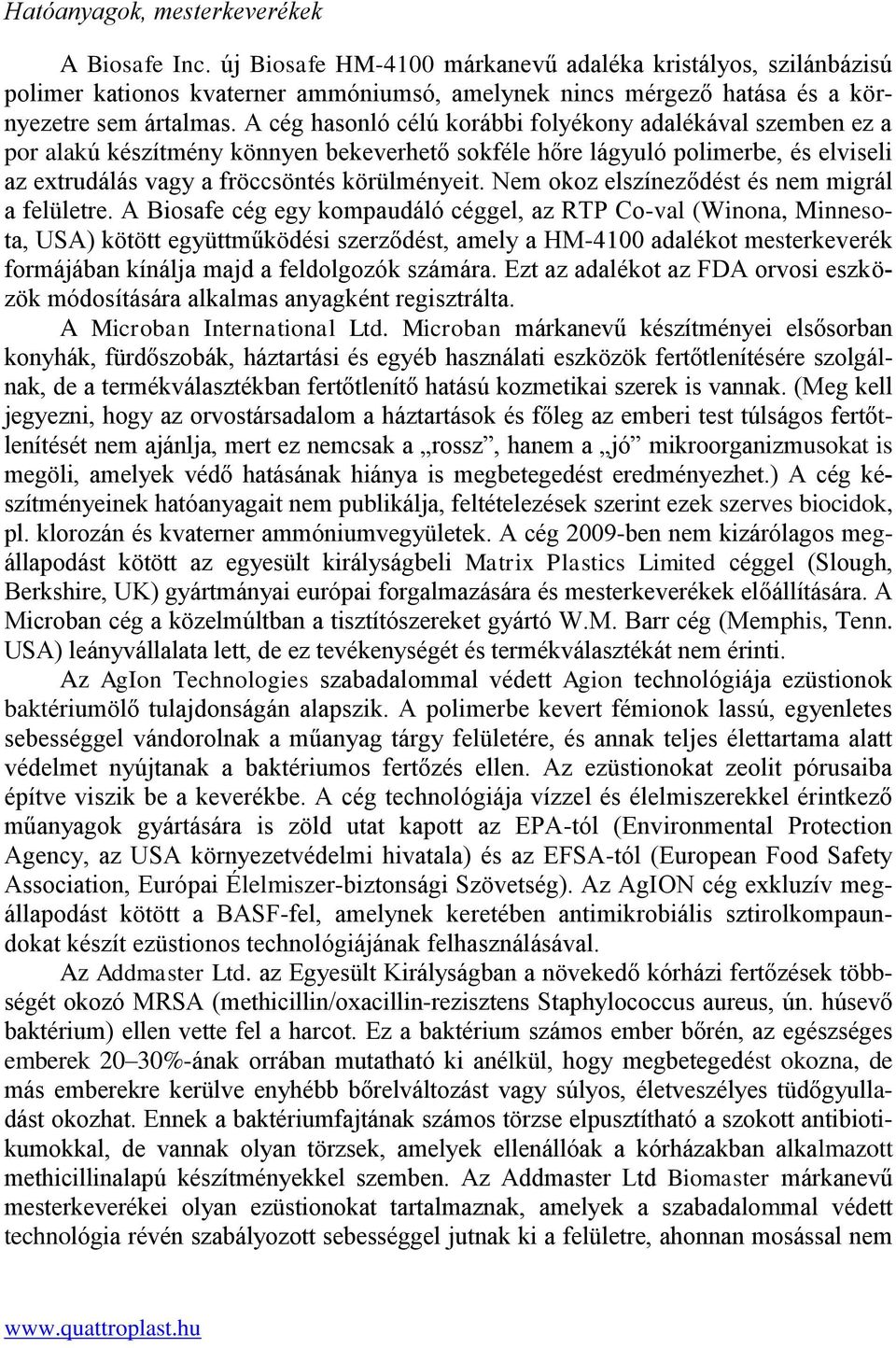 A cég hasonló célú korábbi folyékony adalékával szemben ez a por alakú készítmény könnyen bekeverhető sokféle hőre lágyuló polimerbe, és elviseli az extrudálás vagy a fröccsöntés körülményeit.