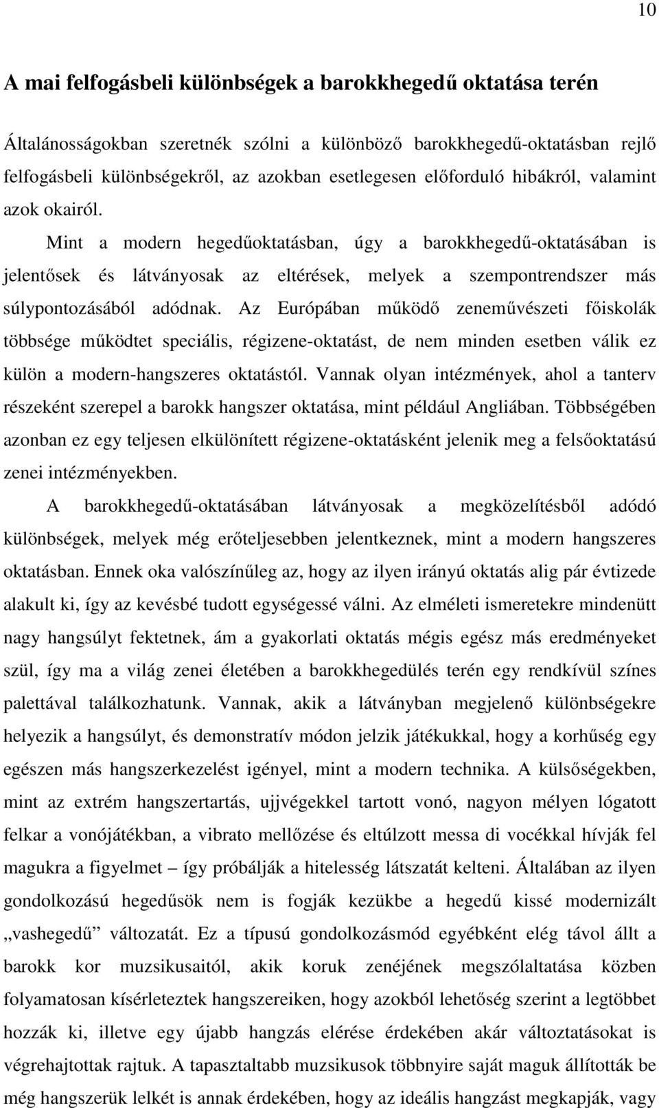 Mint a modern hegedűoktatásban, úgy a barokkhegedű-oktatásában is jelentősek és látványosak az eltérések, melyek a szempontrendszer más súlypontozásából adódnak.