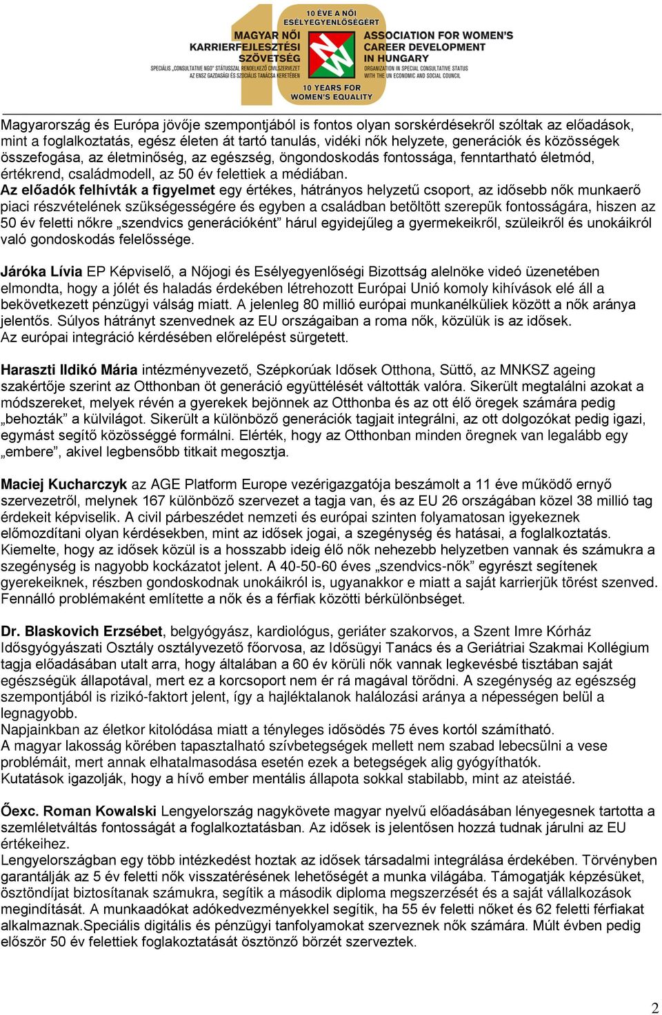 Az előadók felhívták a figyelmet egy értékes, hátrányos helyzetű csoport, az idősebb nők munkaerő piaci részvételének szükségességére és egyben a családban betöltött szerepük fontosságára, hiszen az