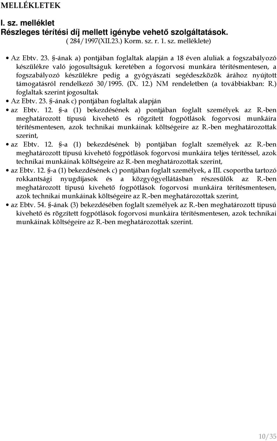 segédeszközök árához nyújtott támogatásról rendelkezı 30/1995. (IX. 12.) NM rendeletben (a továbbiakban: R.) foglaltak szerint jogosultak Az Ebtv. 23. -ának c) pontjában foglaltak alapján az Ebtv. 12. -a (1) bekezdésének a) pontjában foglalt személyek az R.