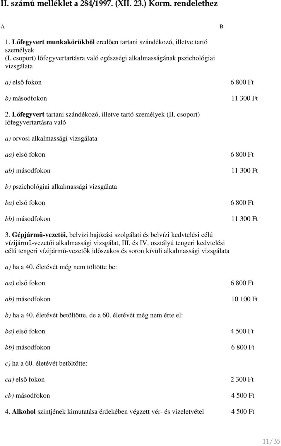 csoport) lőfegyvertartásra való a) orvosi alkalmassági vizsgálata aa) első fokon ab) másodfokon 6 800 Ft 11 300 Ft b) pszichológiai alkalmassági vizsgálata ba) első fokon bb) másodfokon 6 800 Ft 11