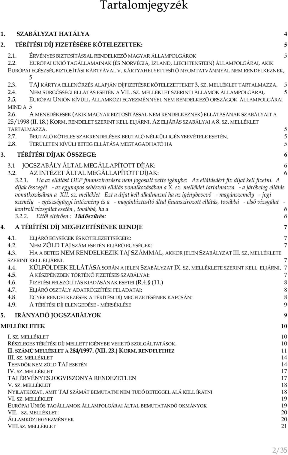 5. EURÓPAI UNIÓN KÍVÜLI, ÁLLAMKÖZI EGYEZMÉNNYEL NEM RENDELKEZİ ORSZÁGOK ÁLLAMPOLGÁRAI MIND A 5 2.6. A MENEDÉKESEK (AKIK MAGYAR BIZTOSÍTÁSSAL NEM RENDELKEZNEK) ELLÁTÁSÁNAK SZABÁLYAIT A 25/1998 (II. 18.