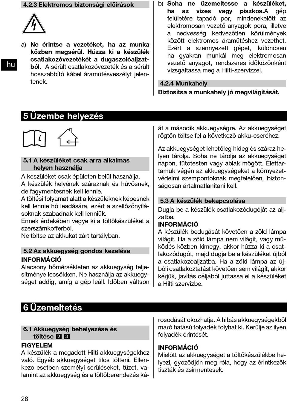 a gép felületére tapadó por, mindenekelőtt az elektromosan vezető anyagok pora, illetve a nedvesség kedvezőtlen körülmények között elektromos áramütéshez vezethet.