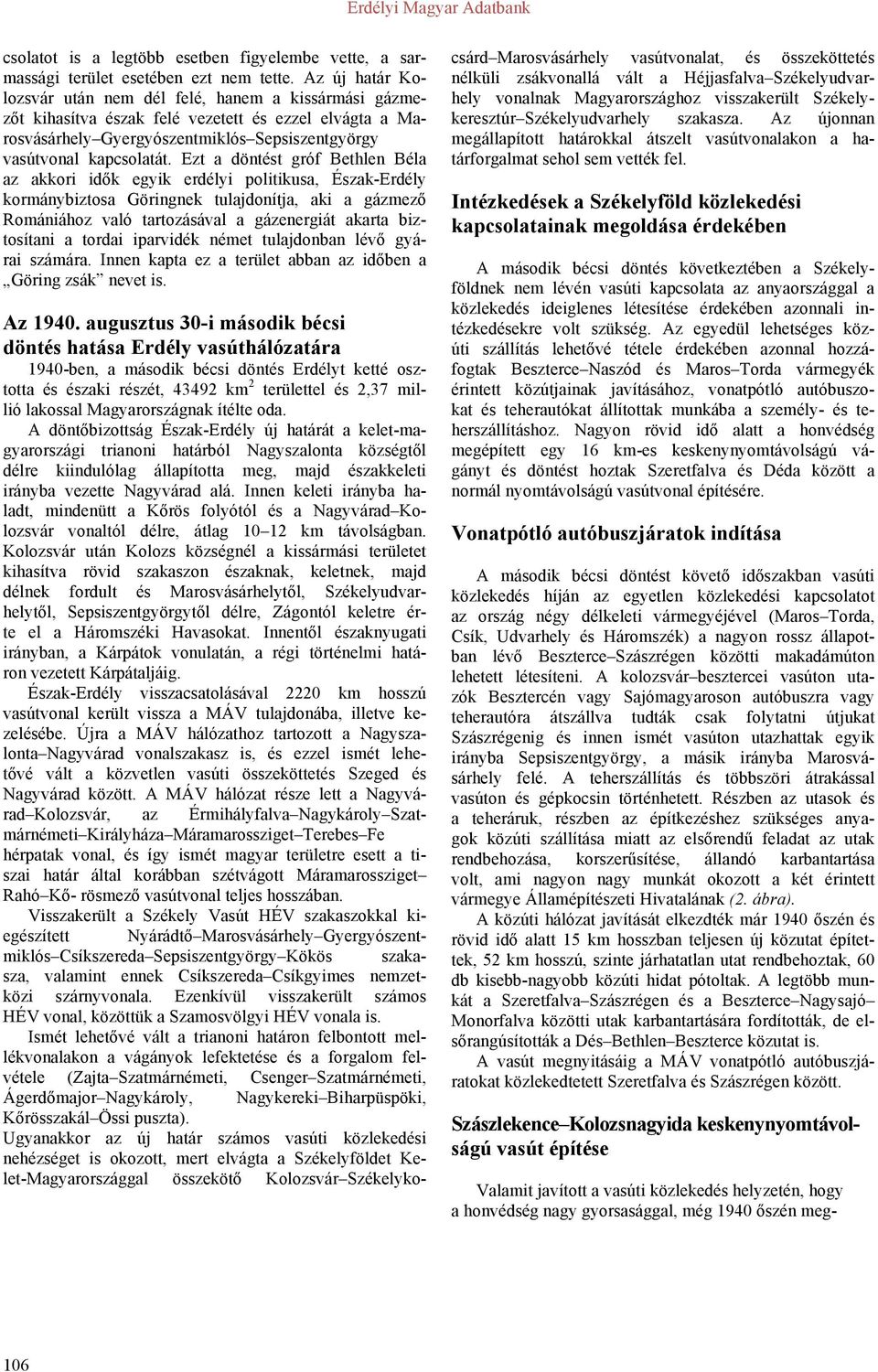 Ezt a döntést gróf Bethlen Béla az akkori idők egyik erdélyi politikusa, Észak-Erdély kormánybiztosa Göringnek tulajdonítja, aki a gázmező Romániához való tartozásával a gázenergiát akarta