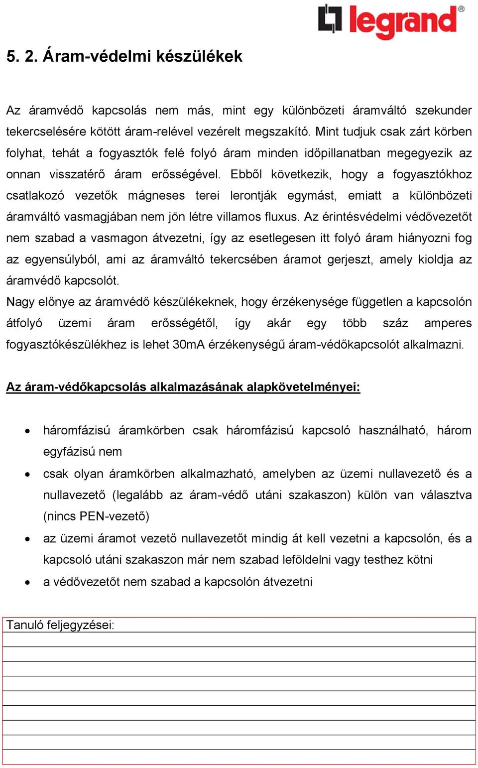 Ebből következik, hogy a fogyasztókhoz csatlakozó vezetők mágneses terei lerontják egymást, emiatt a különbözeti áramváltó vasmagjában nem jön létre villamos fluxus.