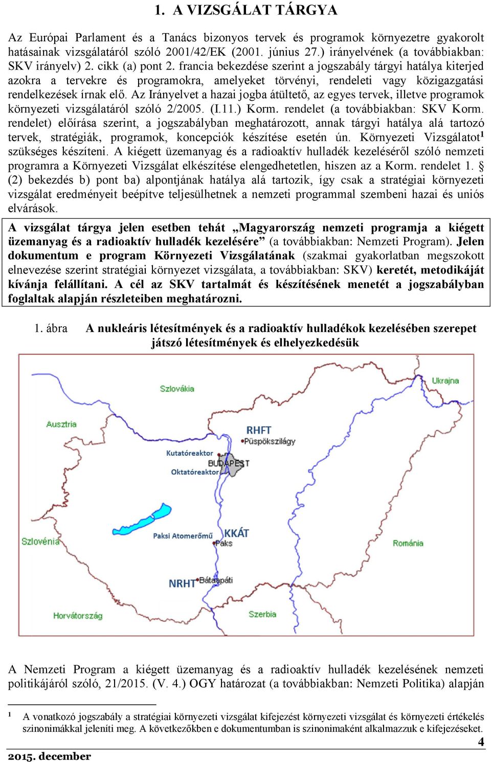 francia bekezdése szerint a jogszabály tárgyi hatálya kiterjed azokra a tervekre és programokra, amelyeket törvényi, rendeleti vagy közigazgatási rendelkezések írnak elő.