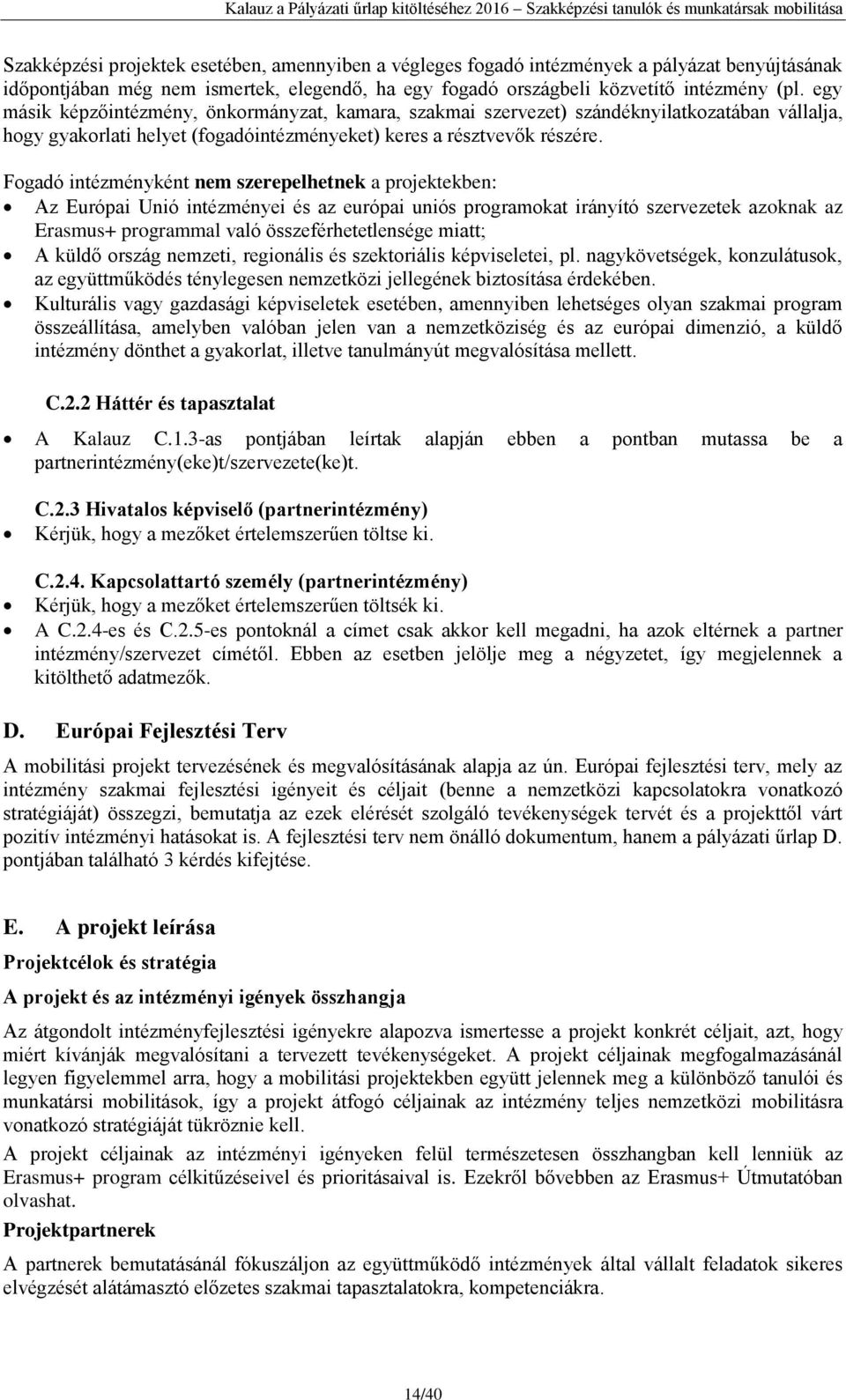 Fogadó intézményként nem szerepelhetnek a projektekben: Az Európai Unió intézményei és az európai uniós programokat irányító szervezetek azoknak az Erasmus+ programmal való összeférhetetlensége