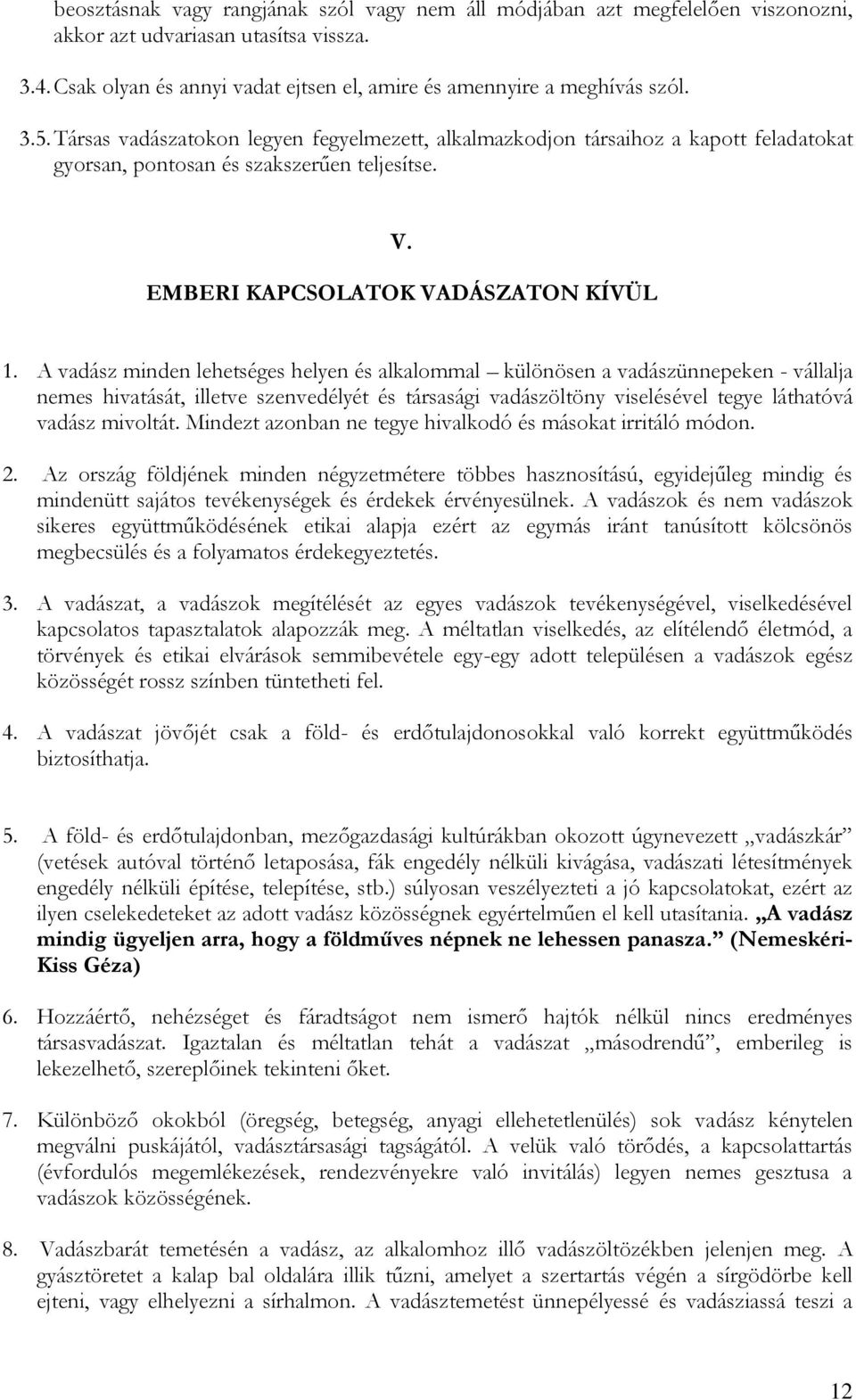 A vadász minden lehetséges helyen és alkalommal különösen a vadászünnepeken - vállalja nemes hivatását, illetve szenvedélyét és társasági vadászöltöny viselésével tegye láthatóvá vadász mivoltát.