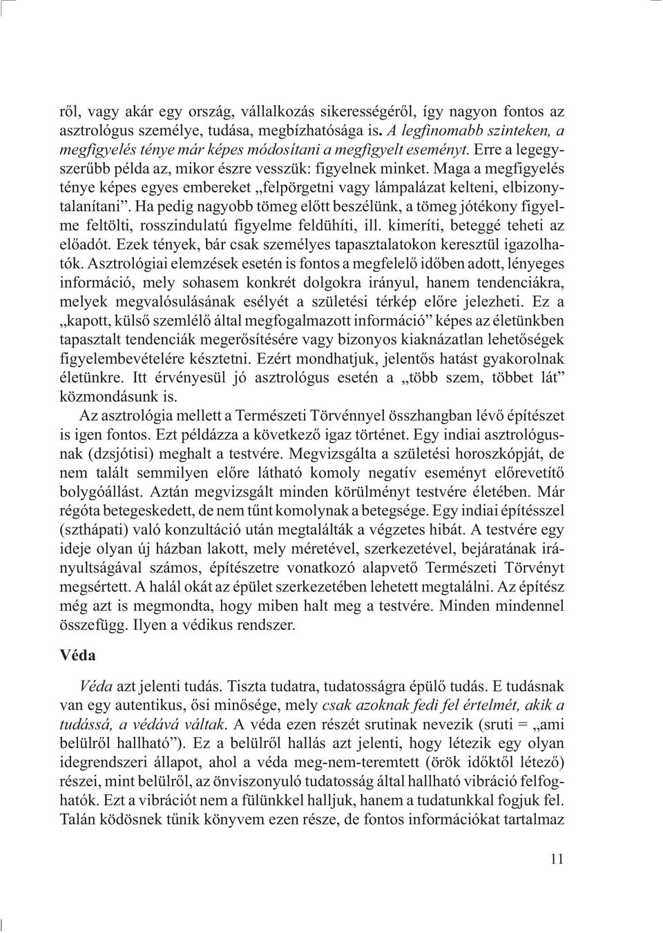 Maga a megfigyelés ténye képes egyes embereket felpörgetni vagy lámpalázat kelteni, elbizonytalanítani.