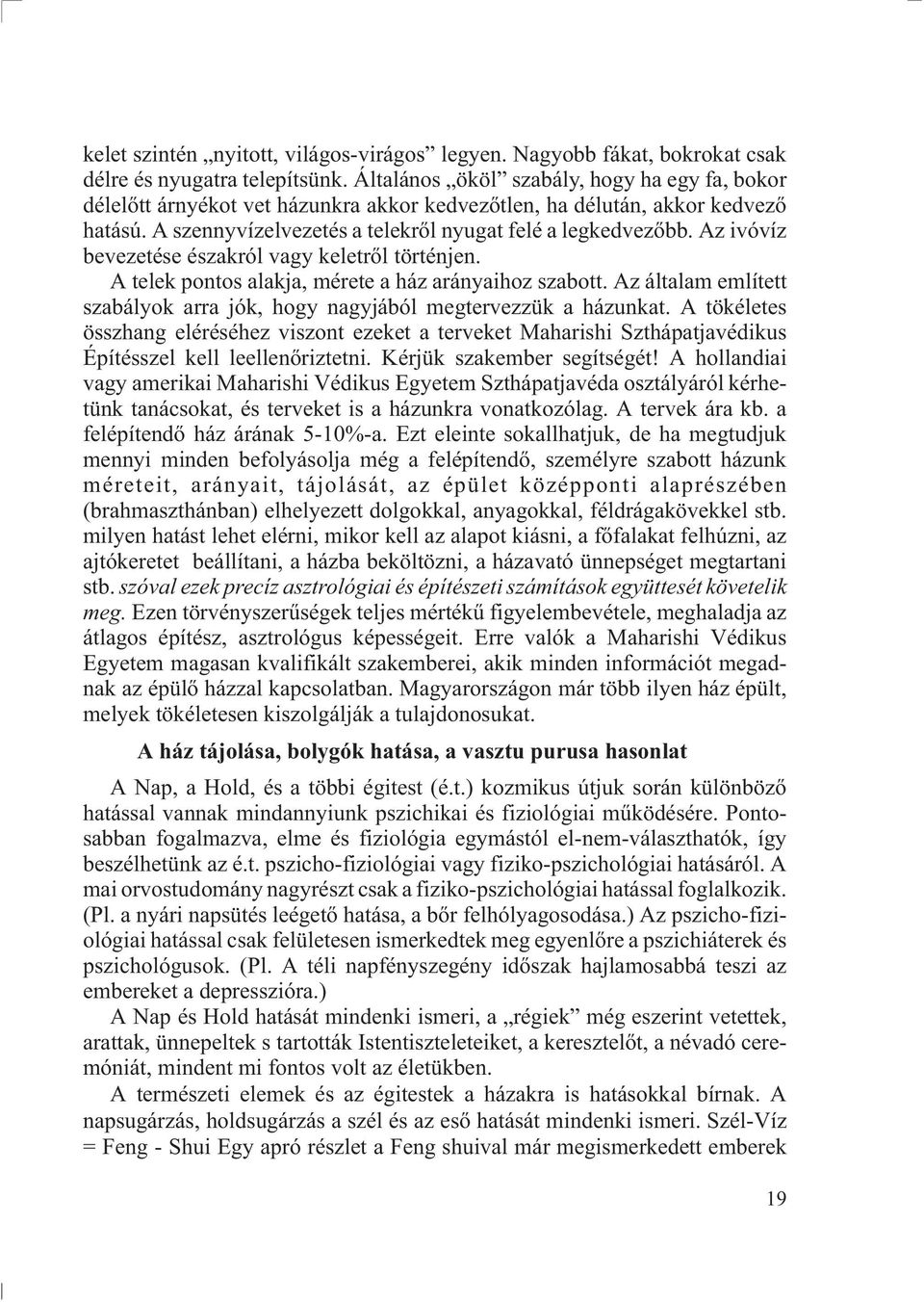Az ivóvíz bevezetése északról vagy keletrõl történjen. A telek pontos alakja, mérete a ház arányaihoz szabott. Az általam említett szabályok arra jók, hogy nagyjából megtervezzük a házunkat.