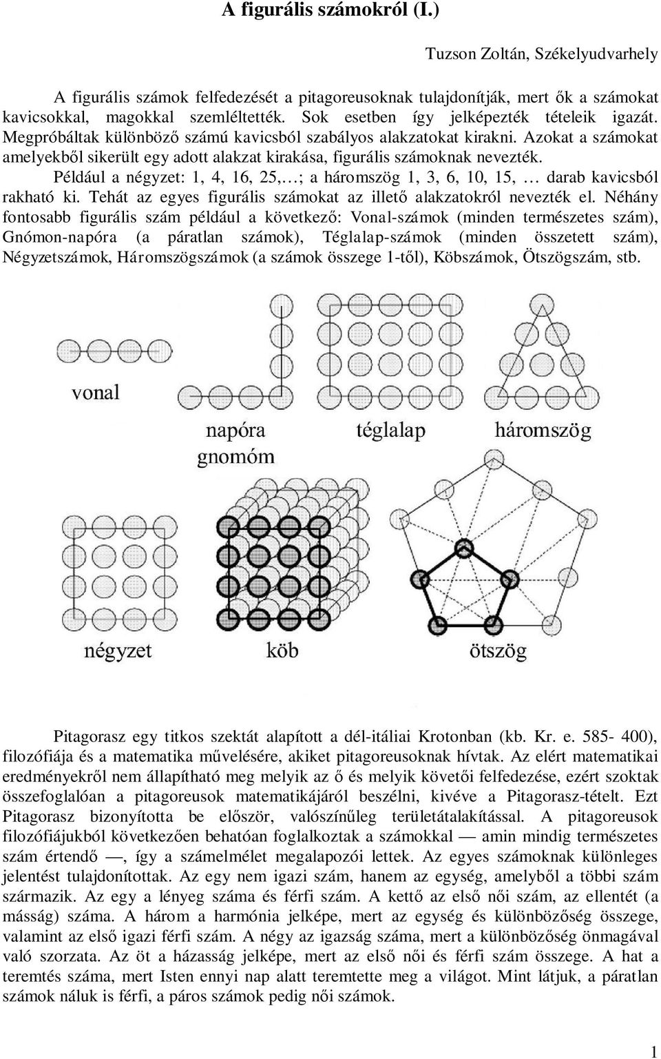 Azokat a számokat amelyekb l sikerült egy adott alakzat kirakása, figurális számoknak nevezték. Például a négyzet: 1, 4, 16, 5, ; a háromszög 1, 3, 6, 10, 15, darab kavicsból rakható ki.