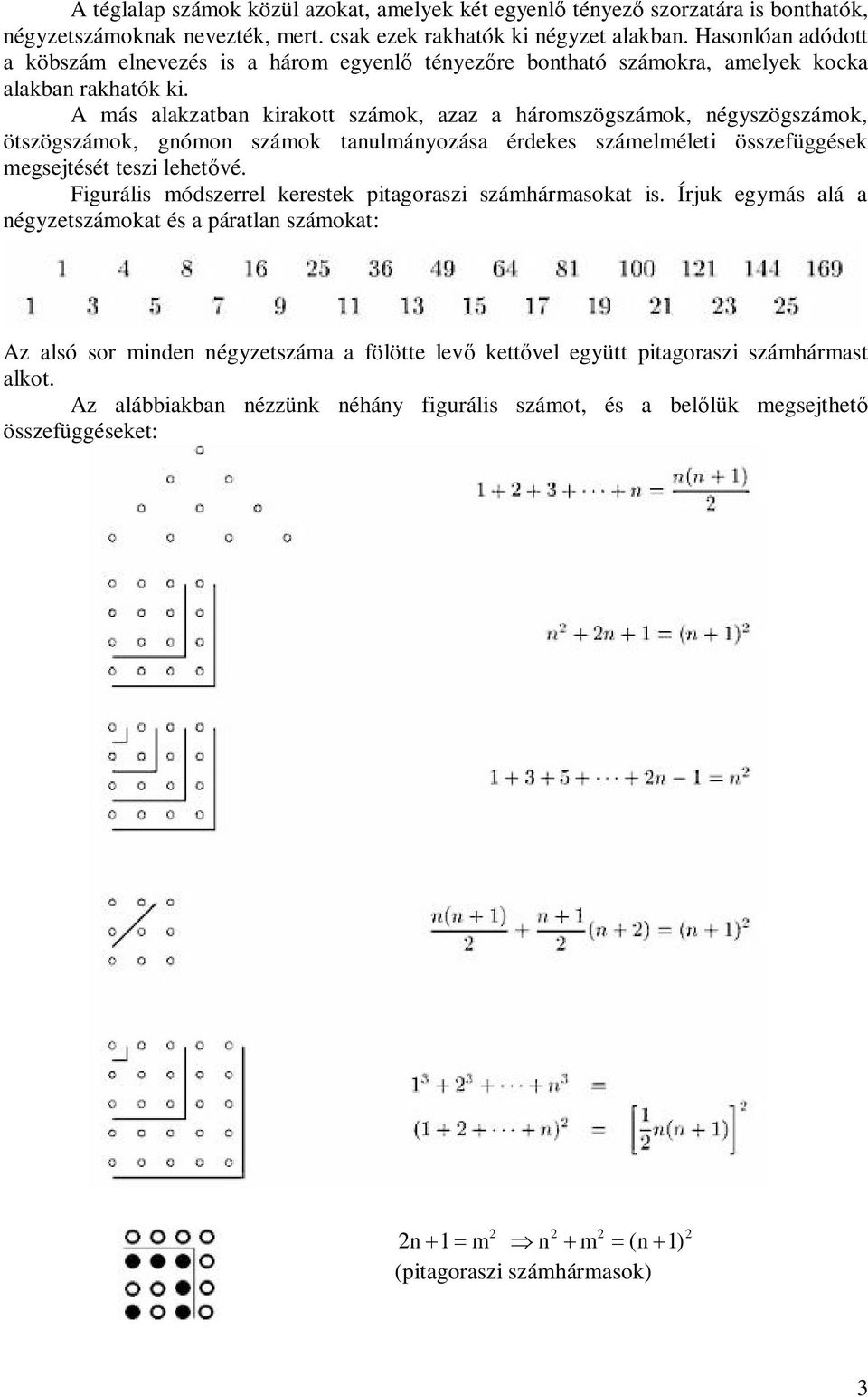 A más alakzatban kirakott számok, azaz a háromszögszámok, négyszögszámok, ötszögszámok, gnómon számok tanulmányozása érdekes számelméleti összefüggések megsejtését teszi lehet vé.