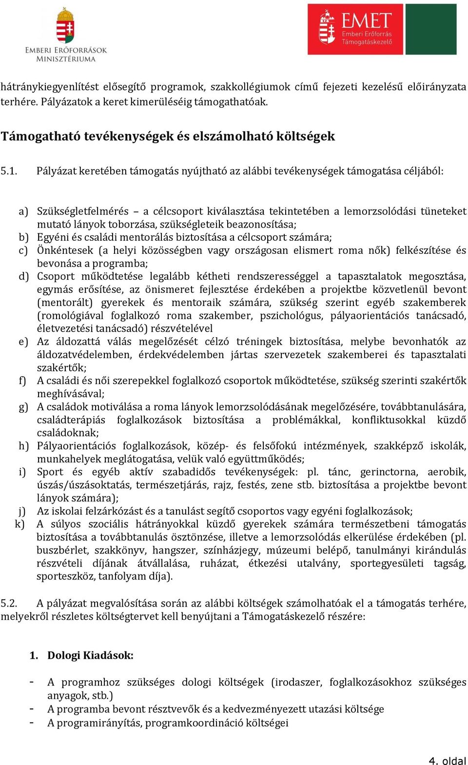 Pályázat keretében támogatás nyújtható az alábbi tevékenységek támogatása céljából: a) Szükségletfelmérés a célcsoport kiválasztása tekintetében a lemorzsolódási tüneteket mutató lányok toborzása,