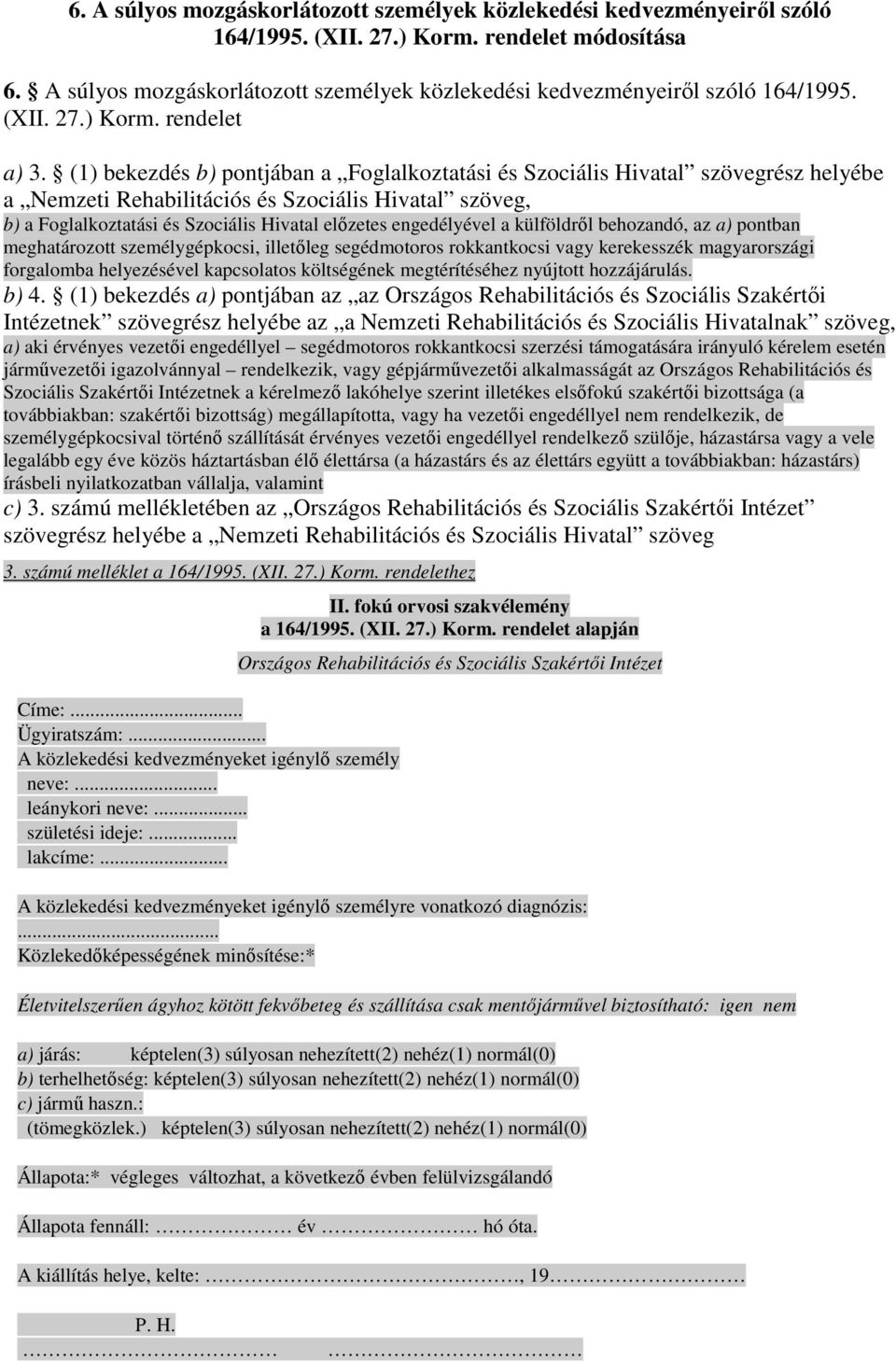 (1) bekezdés b) pontjában a Foglalkoztatási és Szociális Hivatal szövegrész helyébe a Nemzeti Rehabilitációs és Szociális Hivatal szöveg, b) a Foglalkoztatási és Szociális Hivatal elızetes