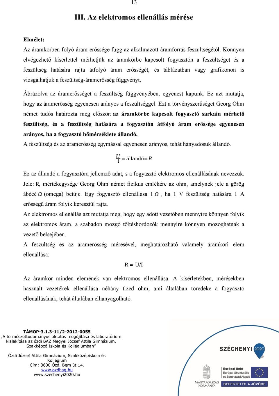 feszültség-áramerősség függvényt. Ábrázolva az áramerősséget a feszültség függvényében, egyenest kapunk. Ez azt mutatja, hogy az áramerősség egyenesen arányos a feszültséggel.