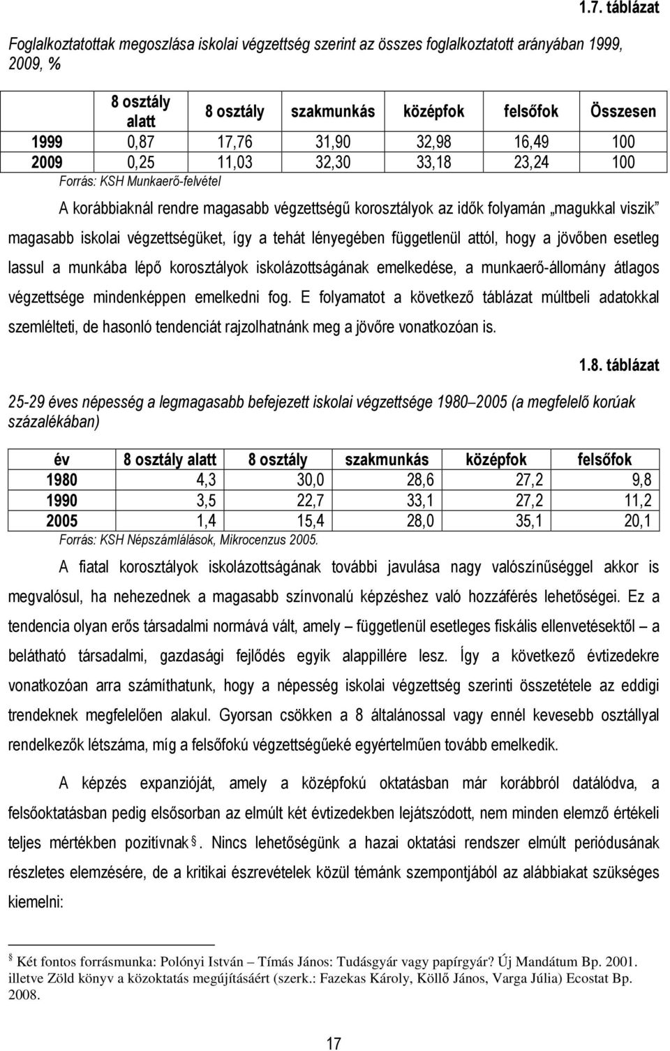 végzettségüket, így a tehát lényegében függetlenül attól, hogy a jövıben esetleg lassul a munkába lépı korosztályok iskolázottságának emelkedése, a munkaerı-állomány átlagos végzettsége mindenképpen