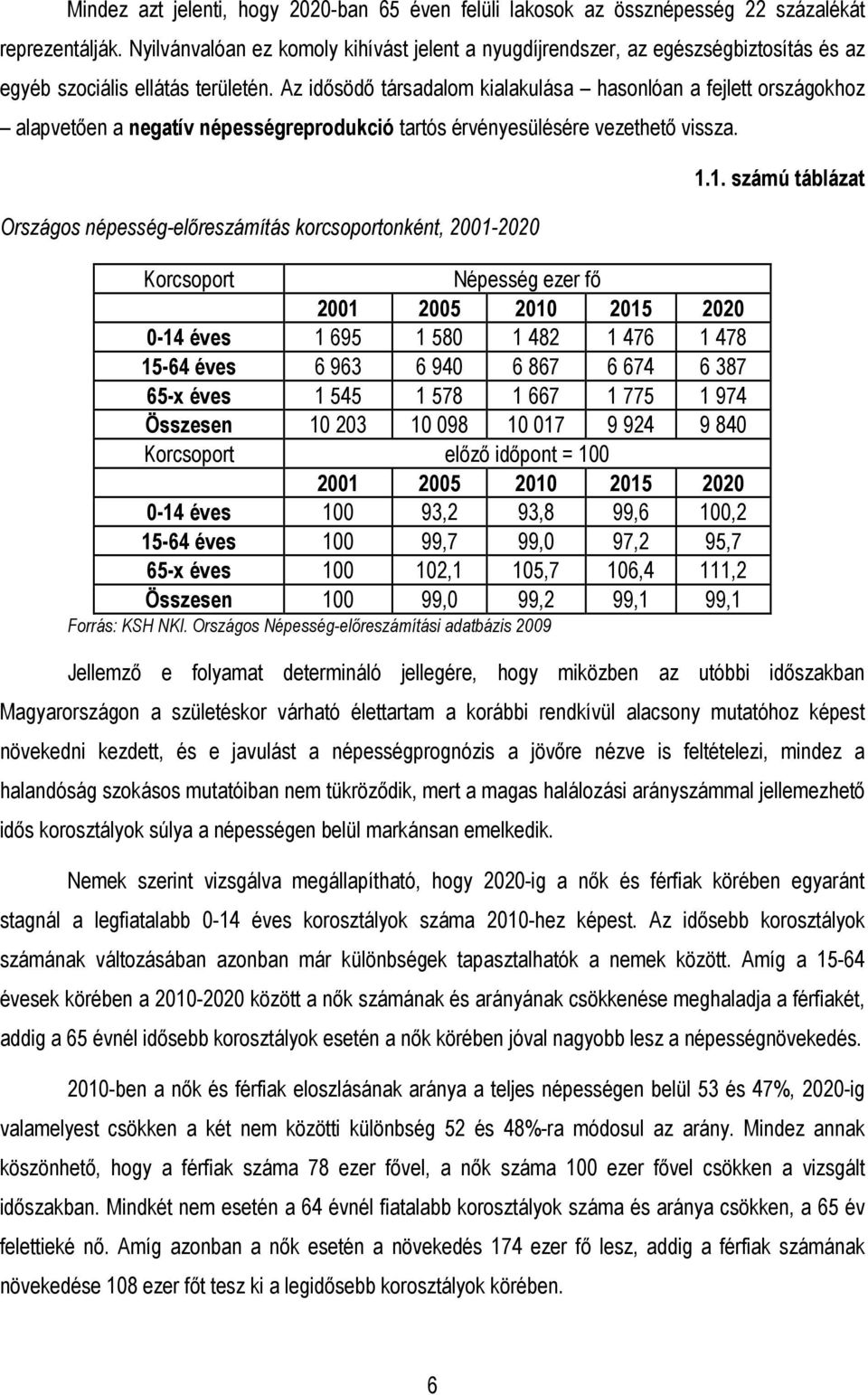 Az idısödı társadalom kialakulása hasonlóan a fejlett országokhoz alapvetıen a negatív népességreprodukció tartós érvényesülésére vezethetı vissza.